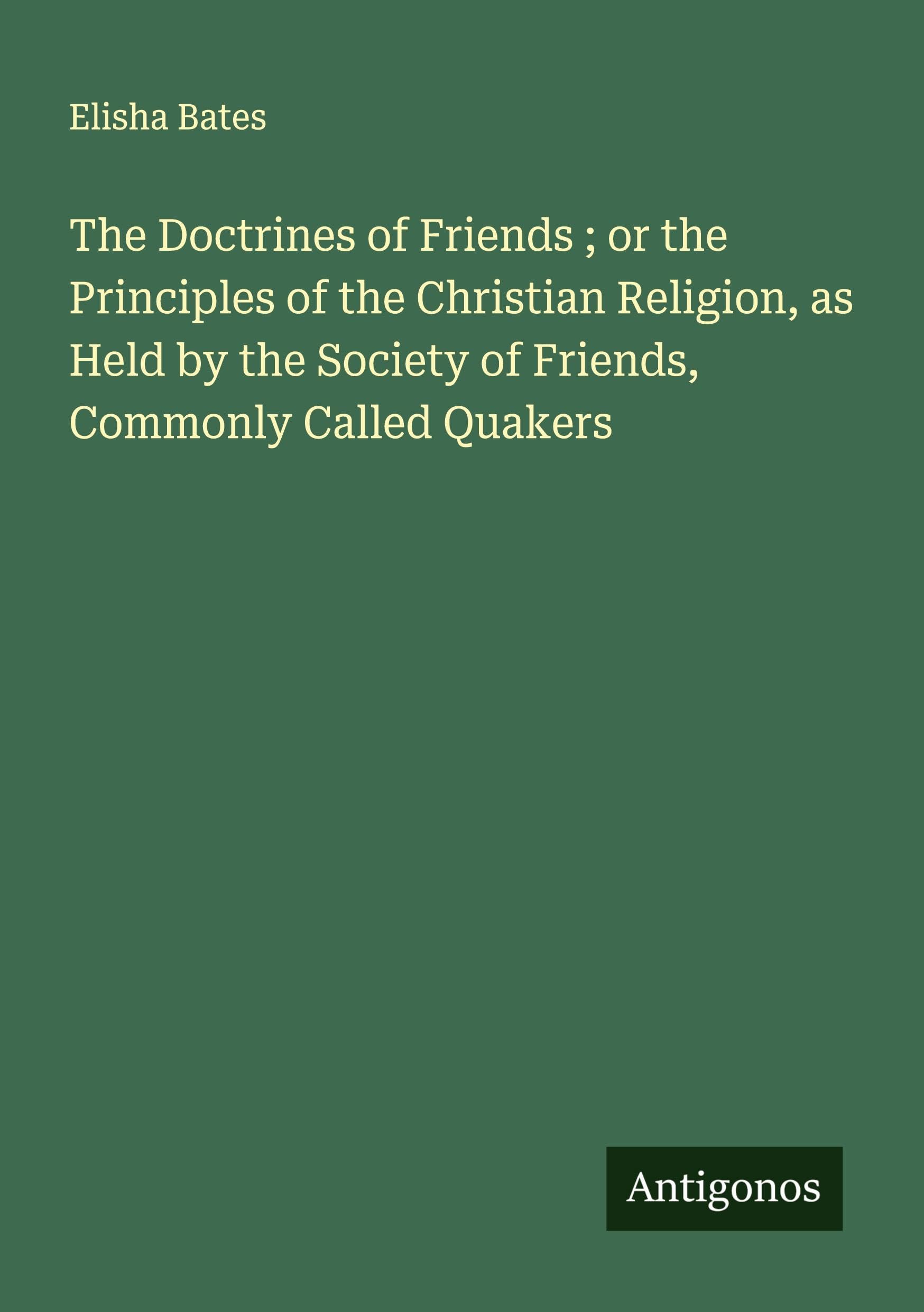 The Doctrines of Friends ; or the Principles of the Christian Religion, as Held by the Society of Friends, Commonly Called Quakers Classics