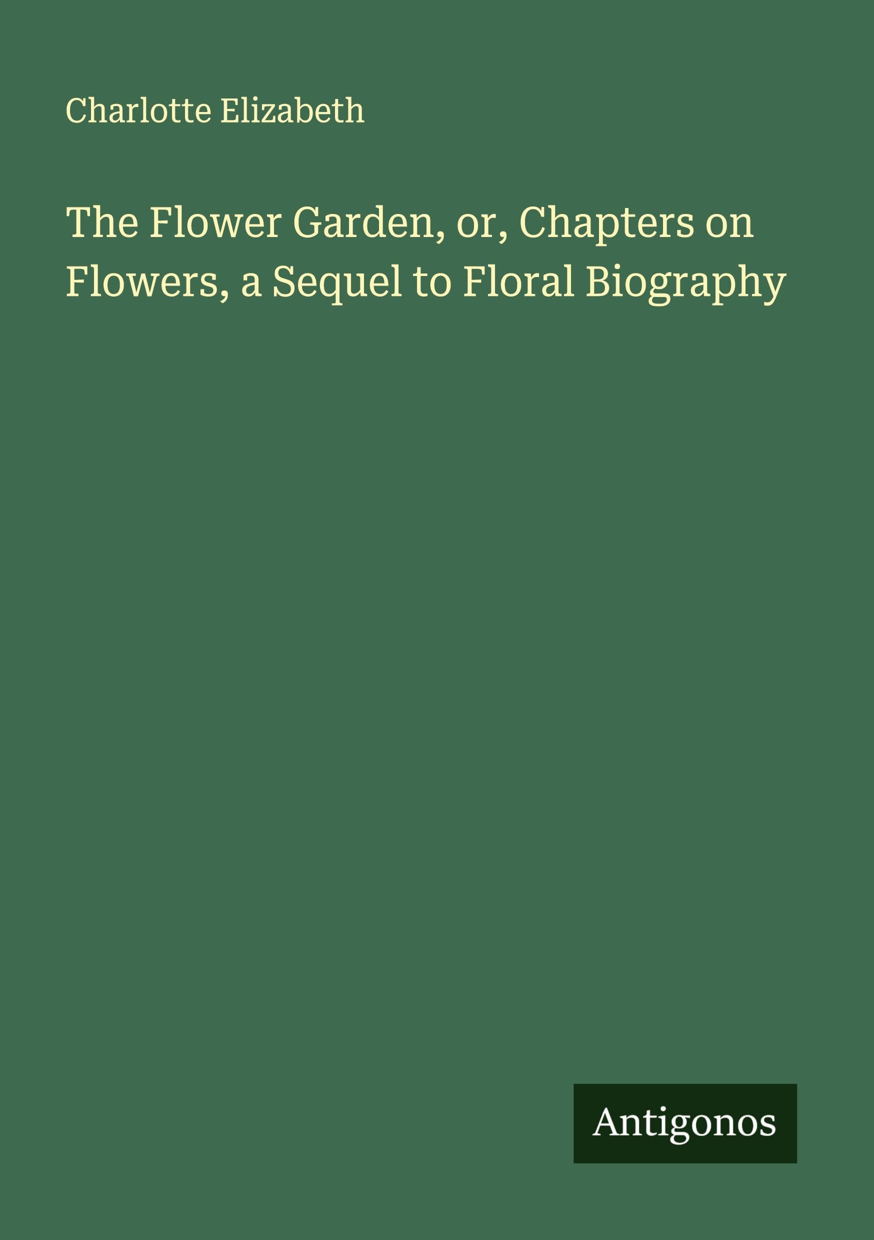 The Flower Garden, or, Chapters on Flowers, a Sequel to Floral Biography Classics
