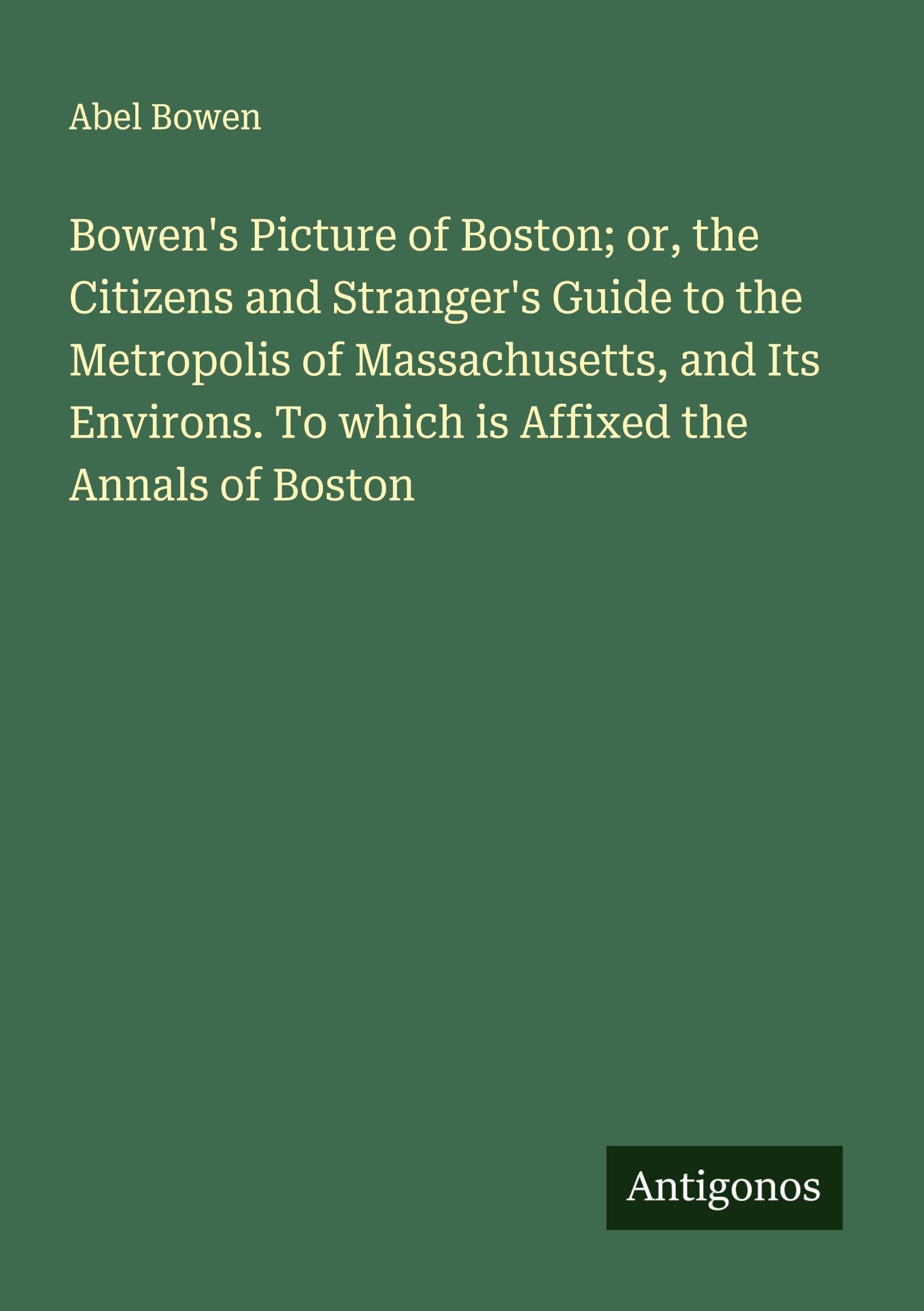 Bowen's Picture of Boston; or, the Citizens and Stranger's Guide to the Metropolis of Massachusetts, and Its Environs. To which is Affixed the Annals of Boston Classics