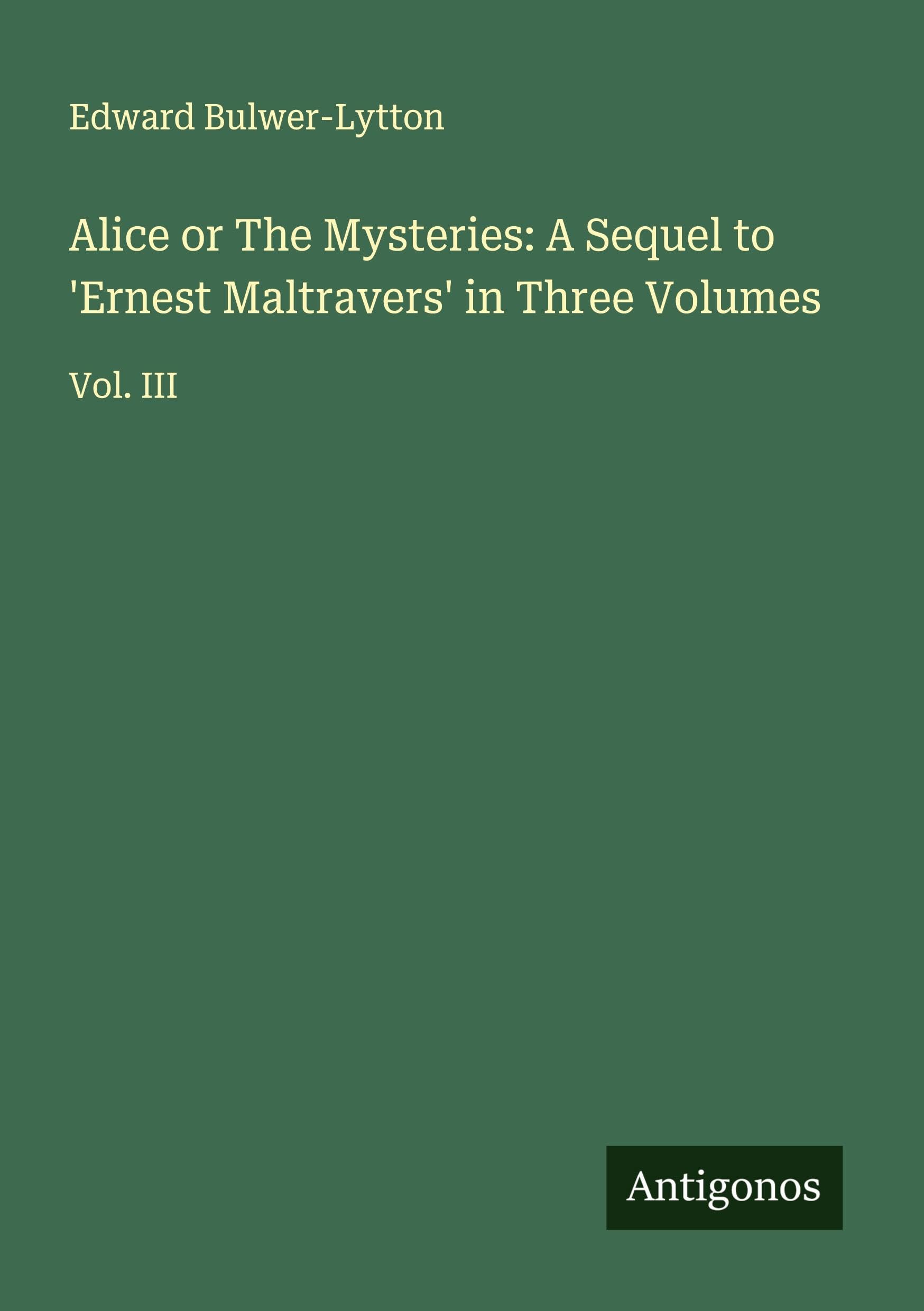 Alice or The Mysteries: A Sequel to 'Ernest Maltravers' in Three Volumes Classics