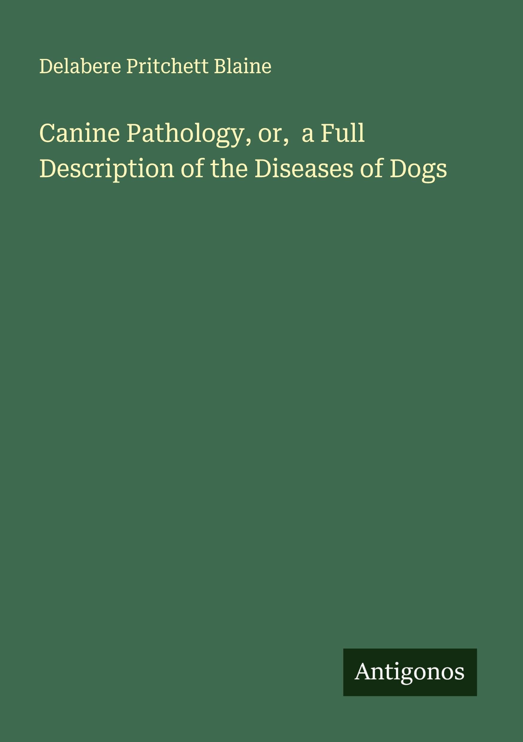 Canine Pathology, or,  a Full Description of the Diseases of Dogs Classics