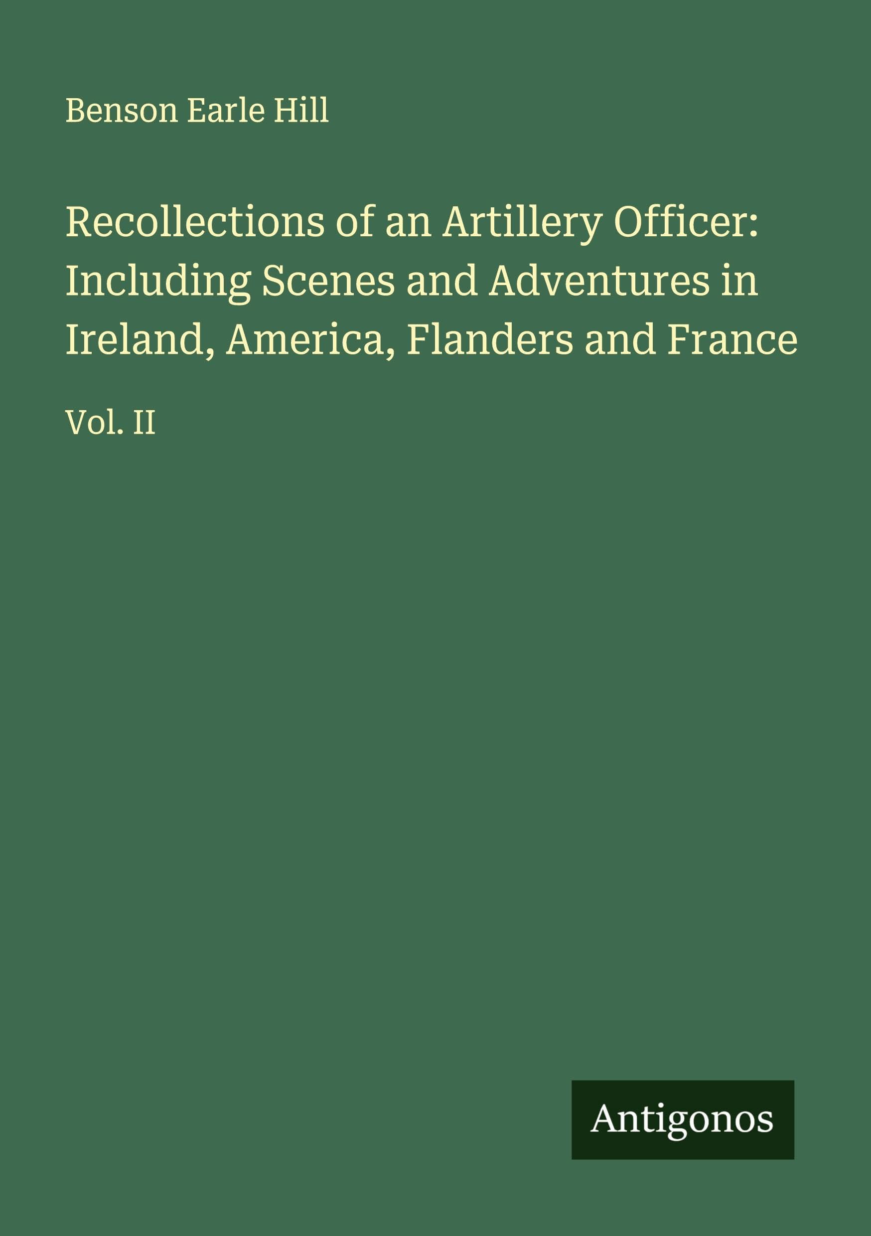 Recollections of an Artillery Officer: Including Scenes and Adventures in Ireland, America, Flanders and France Classics