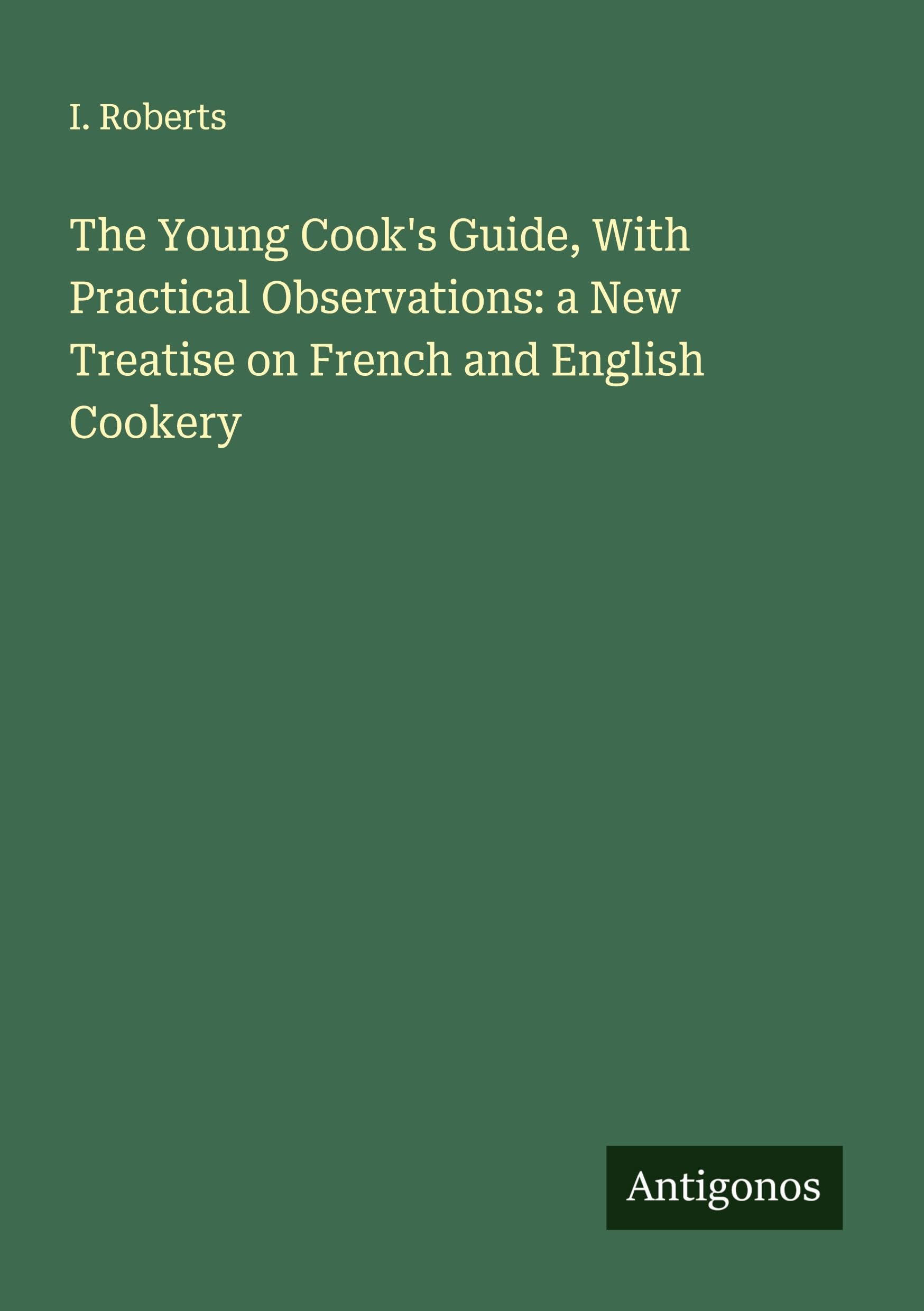 The Young Cook's Guide, With Practical Observations: a New Treatise on French and English Cookery Classics