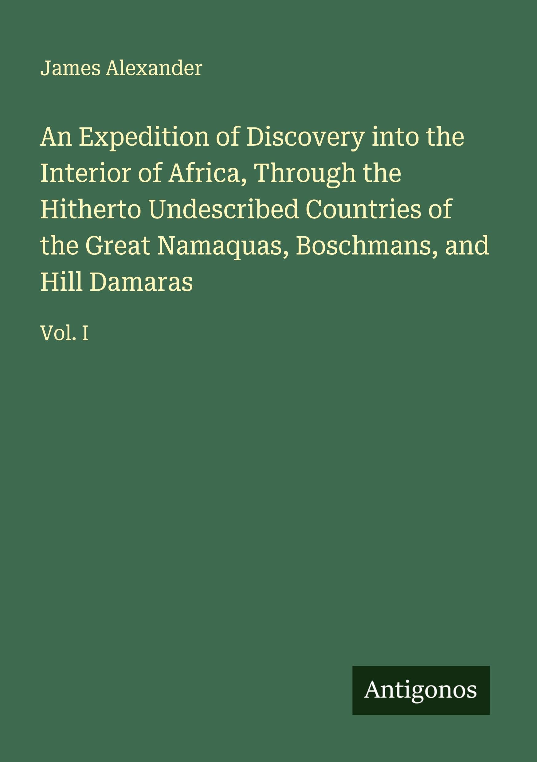 An Expedition of Discovery into the Interior of Africa, Through the Hitherto Undescribed Countries of the Great Namaquas, Boschmans, and Hill Damaras Classics