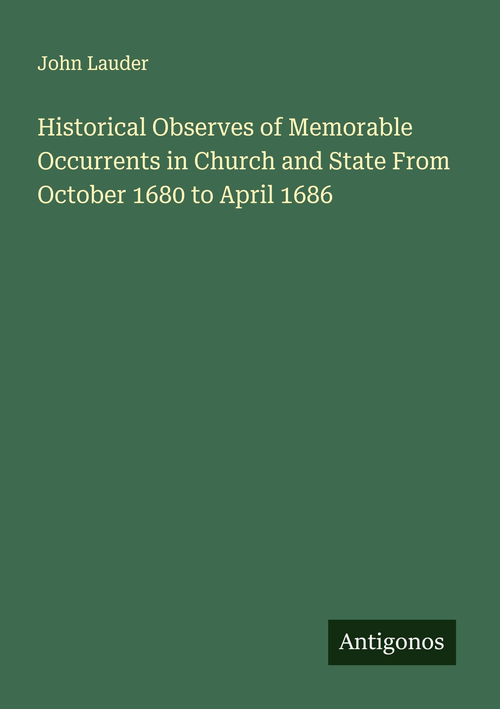 Historical Observes of Memorable Occurrents in Church and State From October 1680 to April 1686 Classics