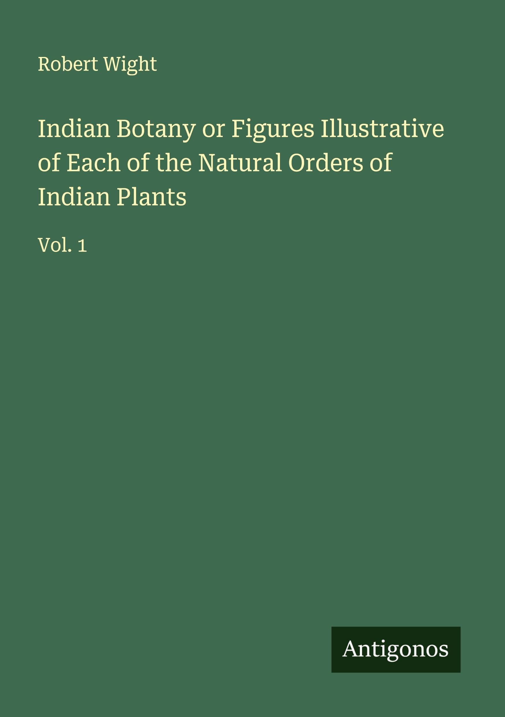 Indian Botany or Figures Illustrative of Each of the Natural Orders of Indian Plants Classics