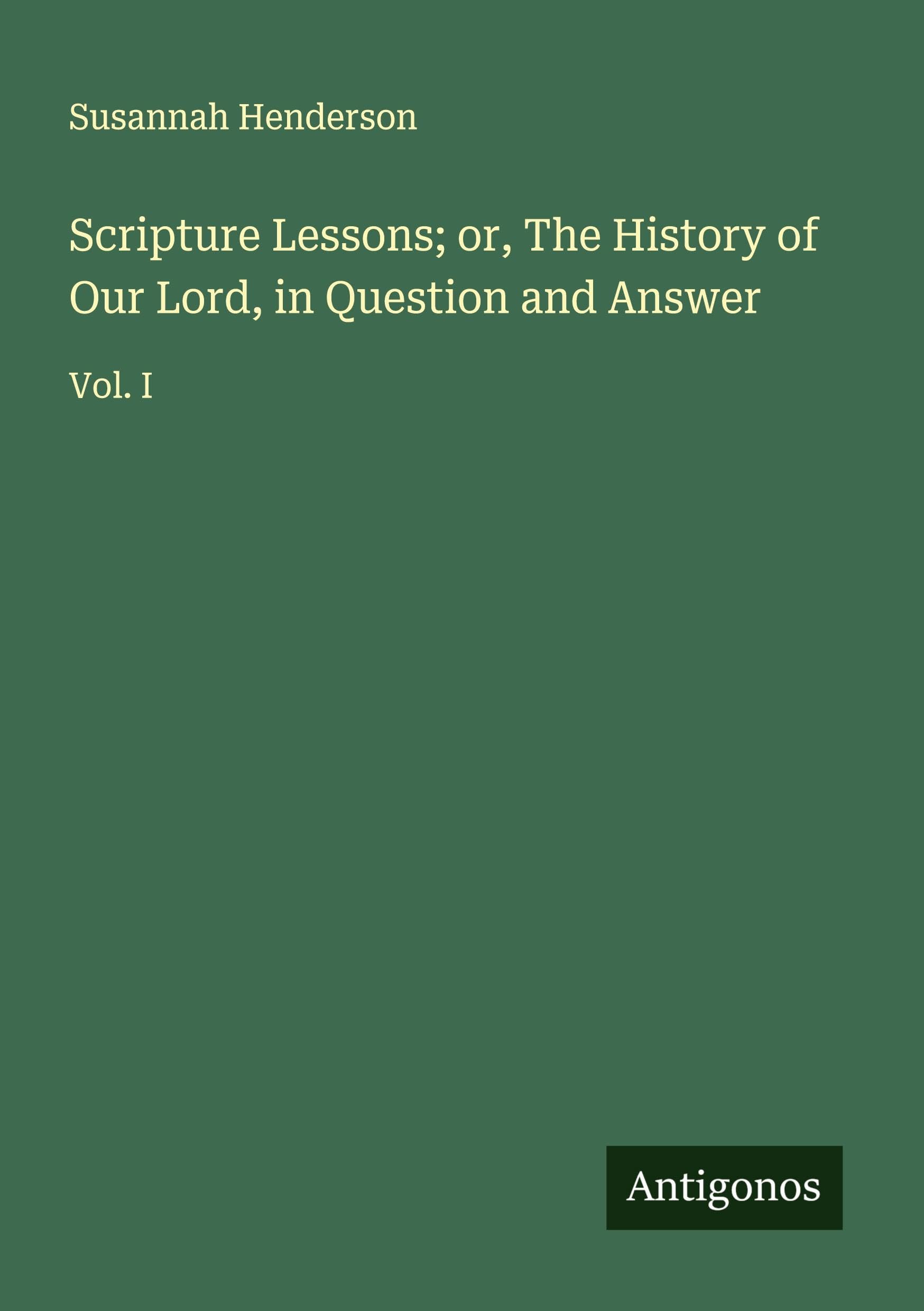 Scripture Lessons; or, The History of Our Lord, in Question and Answer Classics