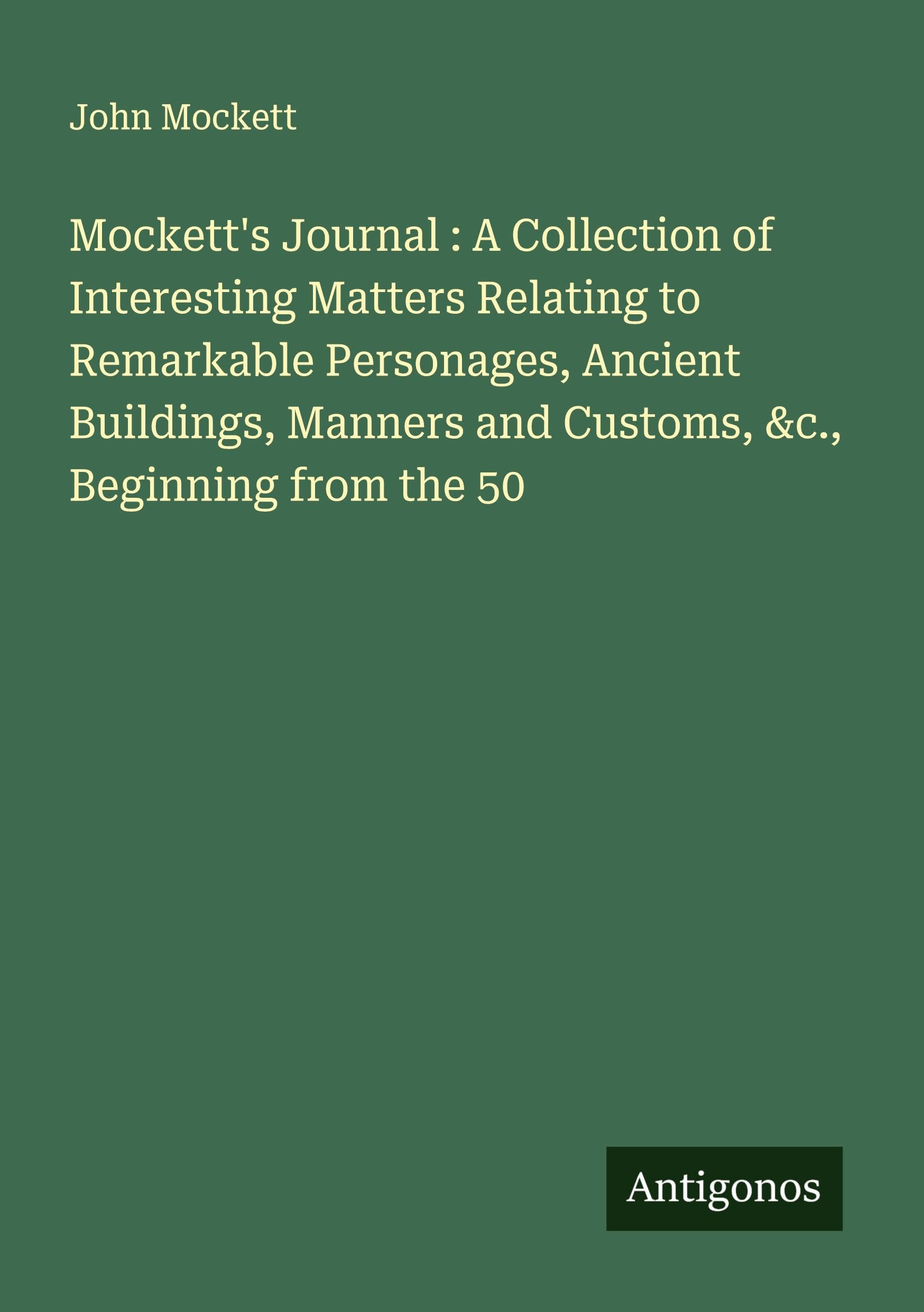 Mockett's Journal : A Collection of Interesting Matters Relating to Remarkable Personages, Ancient Buildings, Manners and Customs, &c., Beginning from the 50 Classics