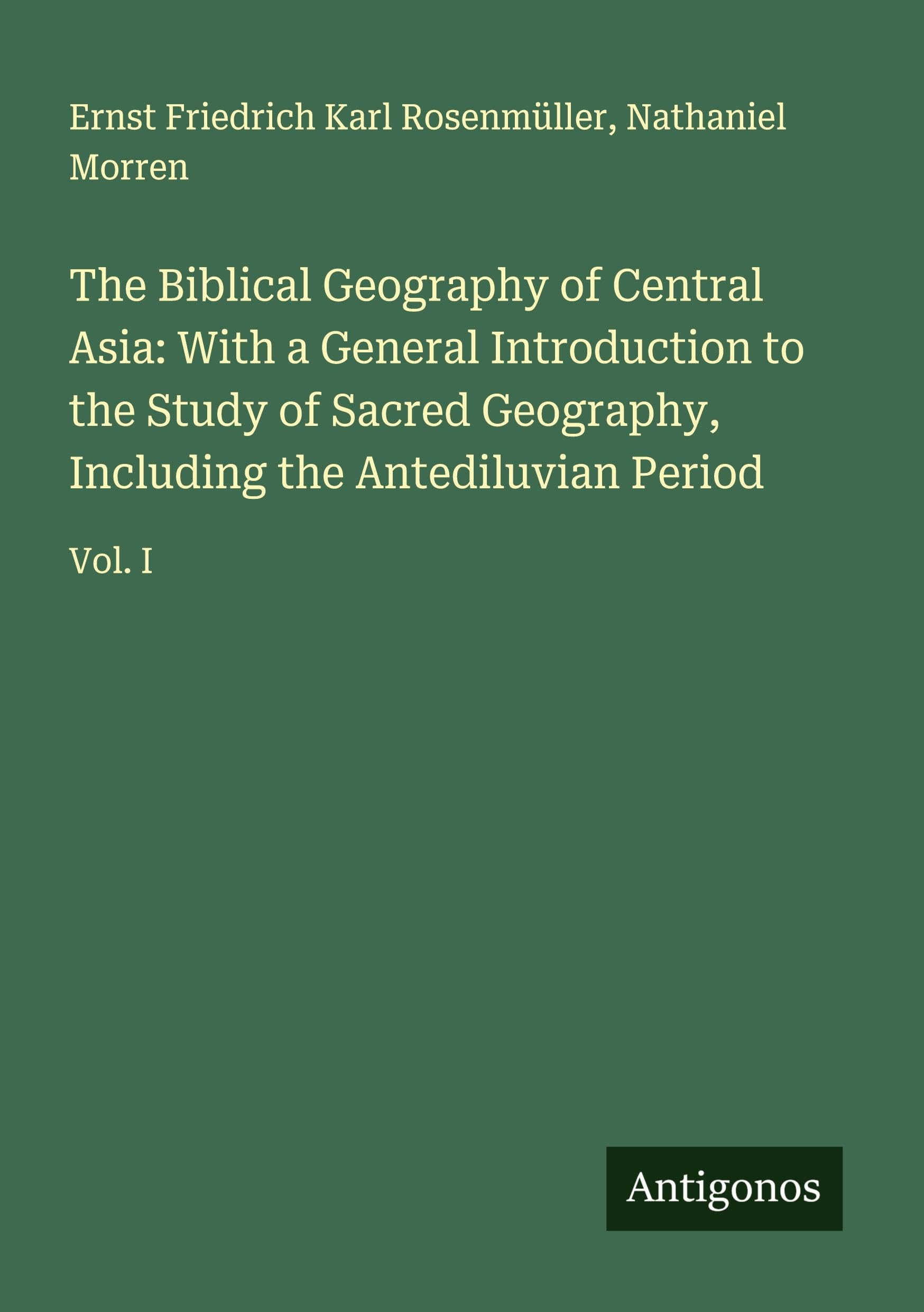 The Biblical Geography of Central Asia: With a General Introduction to the Study of Sacred Geography, Including the Antediluvian Period Classics