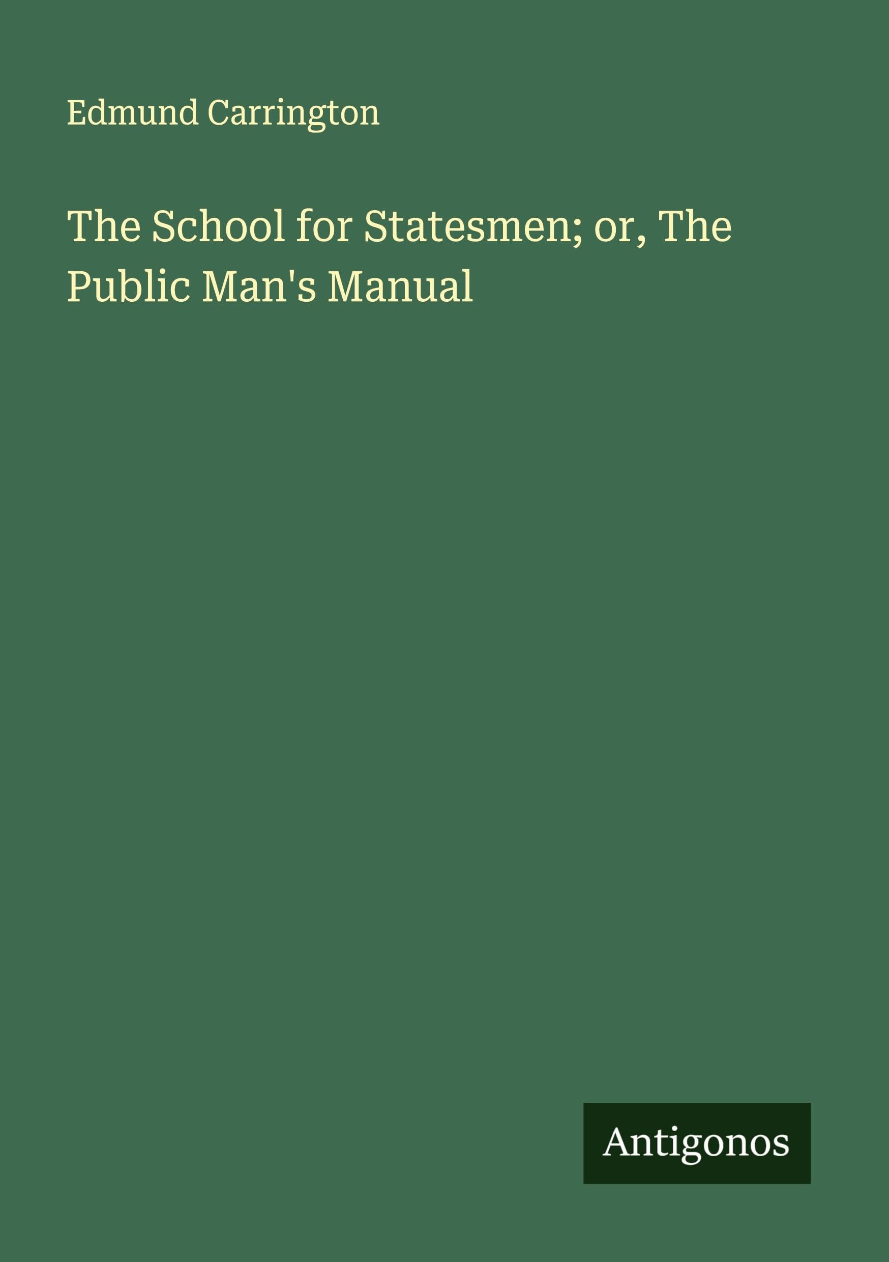 The School for Statesmen; or, The Public Man's Manual Classics