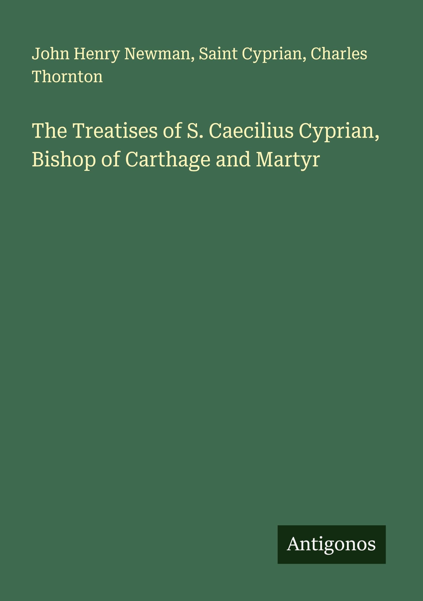 The Treatises of S. Caecilius Cyprian, Bishop of Carthage and Martyr Classics