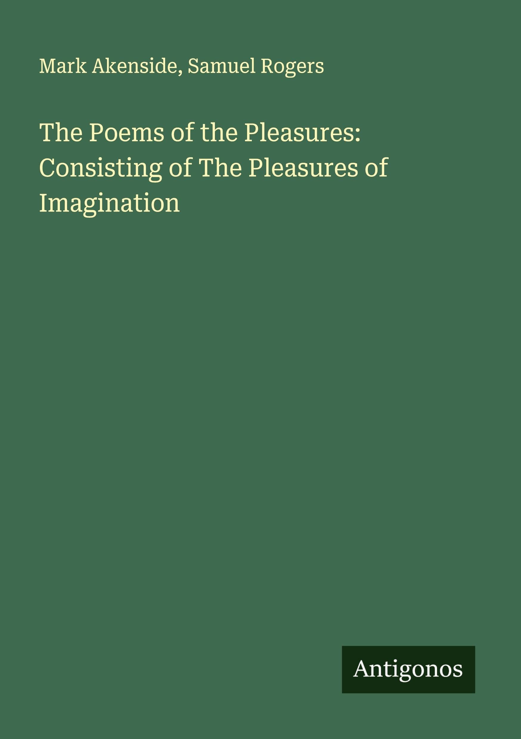 The Poems of the Pleasures: Consisting of The Pleasures of Imagination Classics