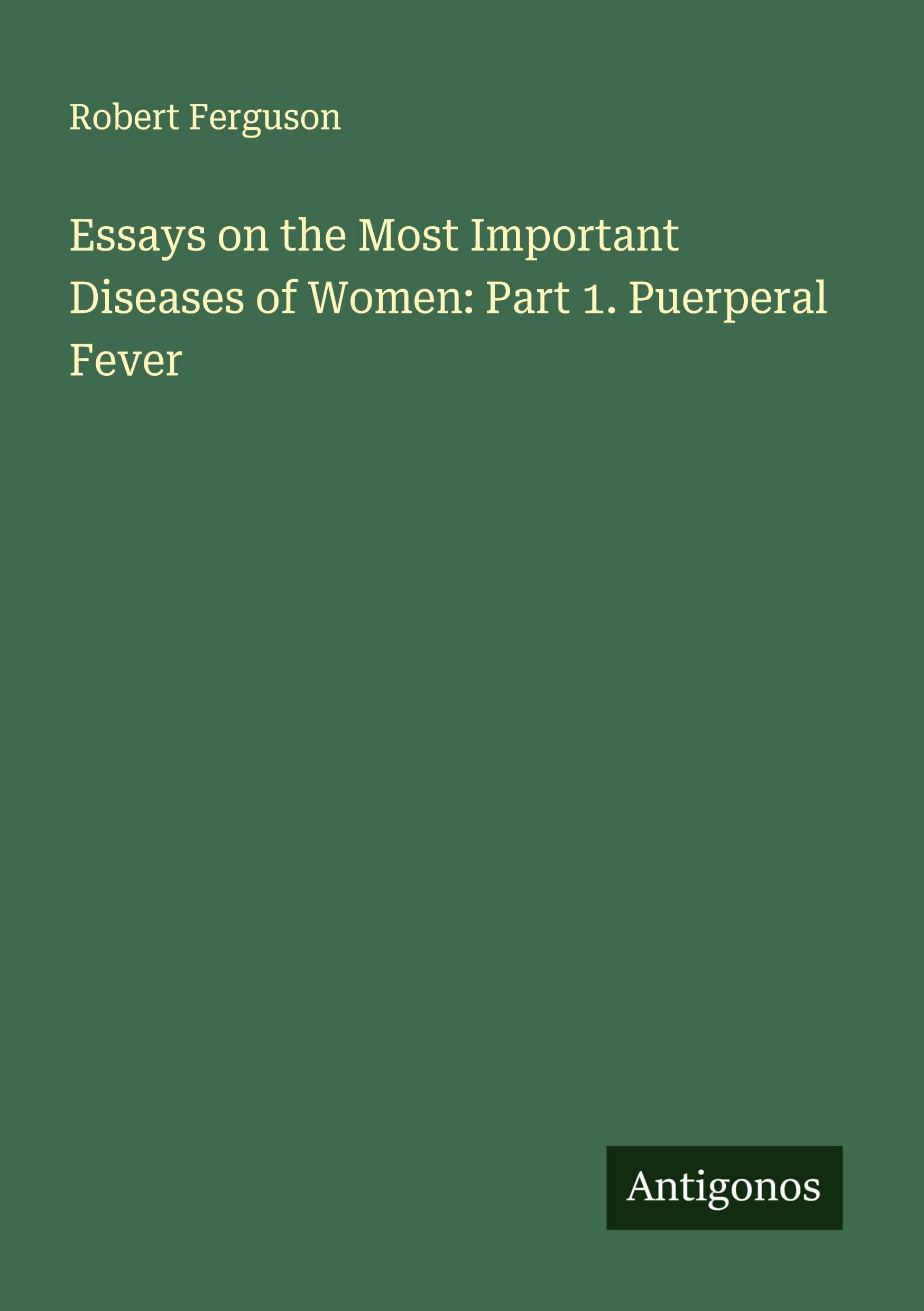 Essays on the Most Important Diseases of Women: Part 1. Puerperal Fever Classics