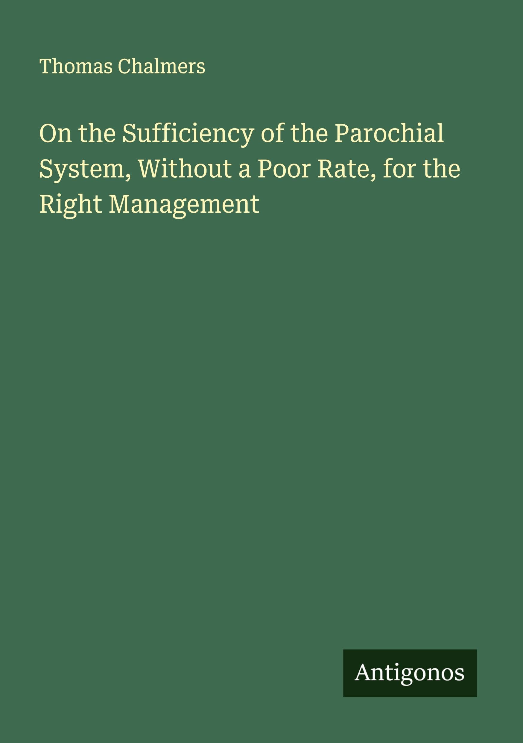 On the Sufficiency of the Parochial System, Without a Poor Rate, for the Right Management Classics