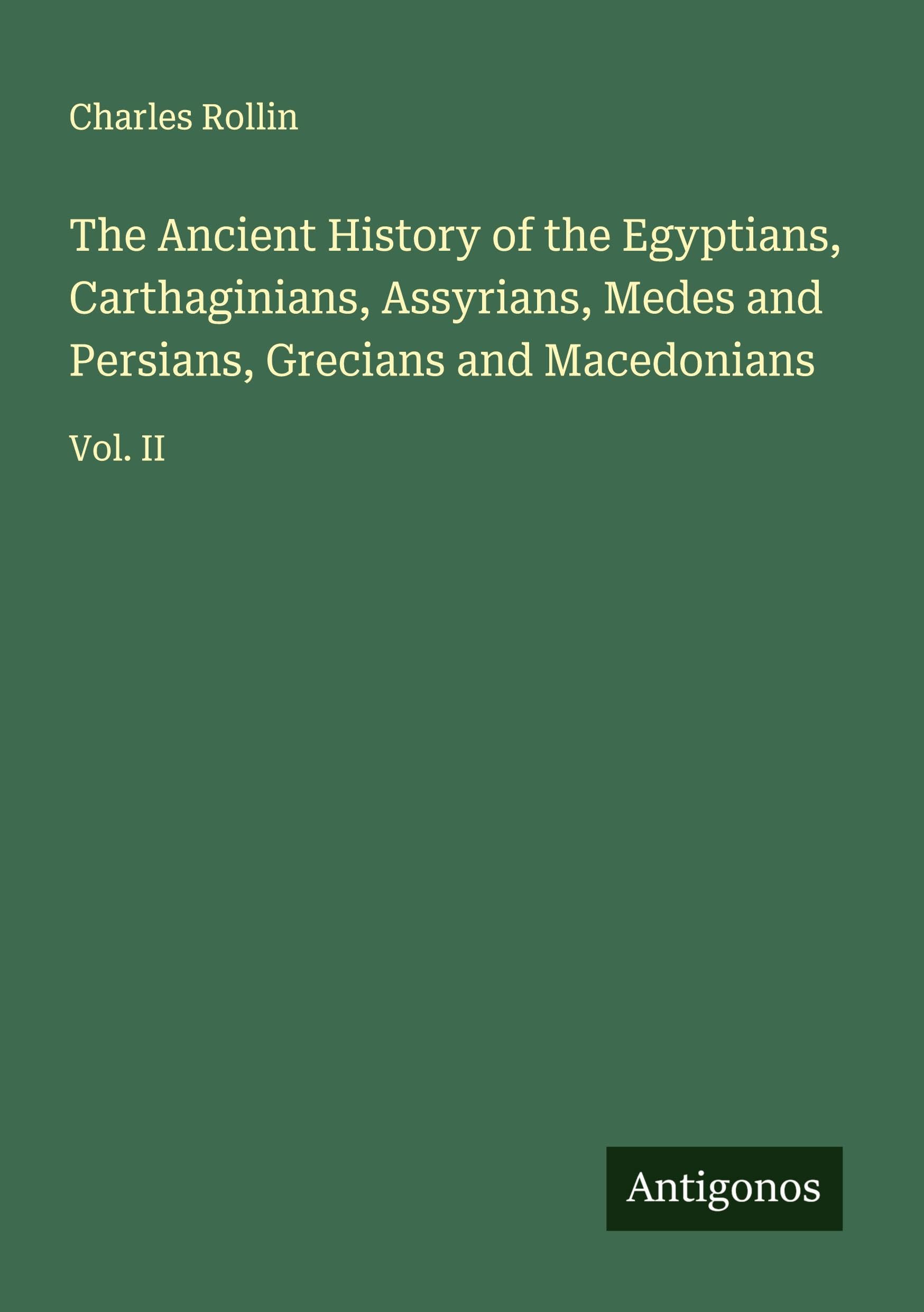 The Ancient History of the Egyptians, Carthaginians, Assyrians, Medes and Persians, Grecians and Macedonians Classics