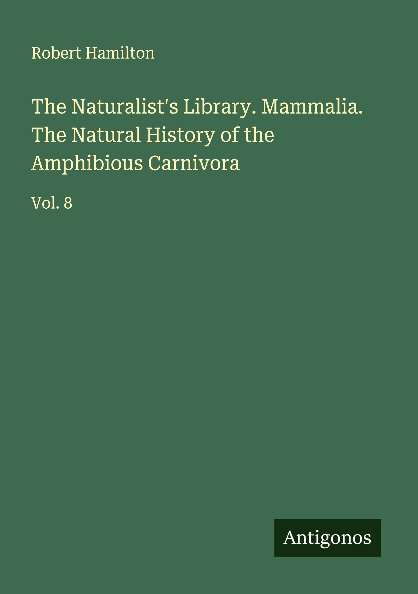 The Naturalist's Library. Mammalia. The Natural History of the Amphibious Carnivora Classics