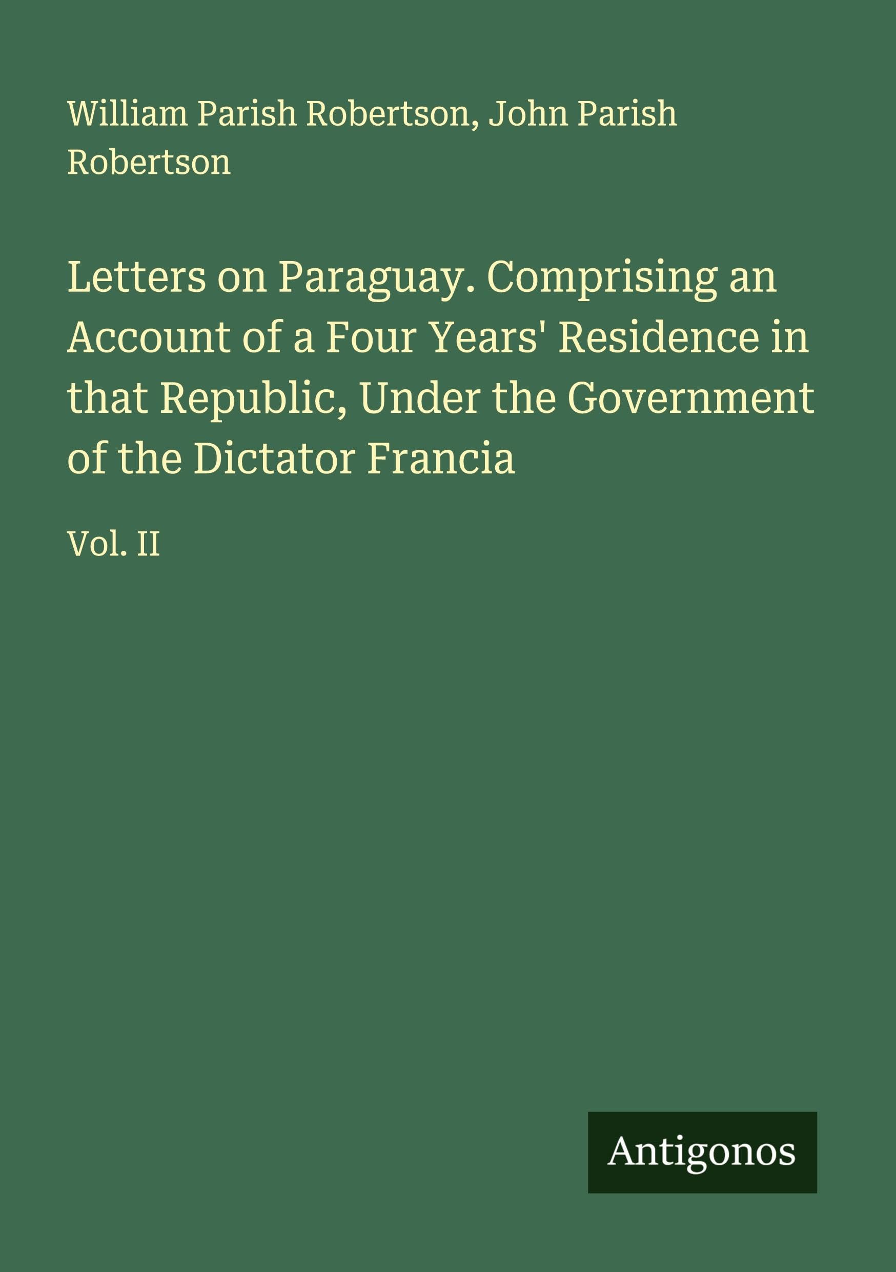 Letters on Paraguay. Comprising an Account of a Four Years' Residence in that Republic, Under the Government of the Dictator Francia Classics