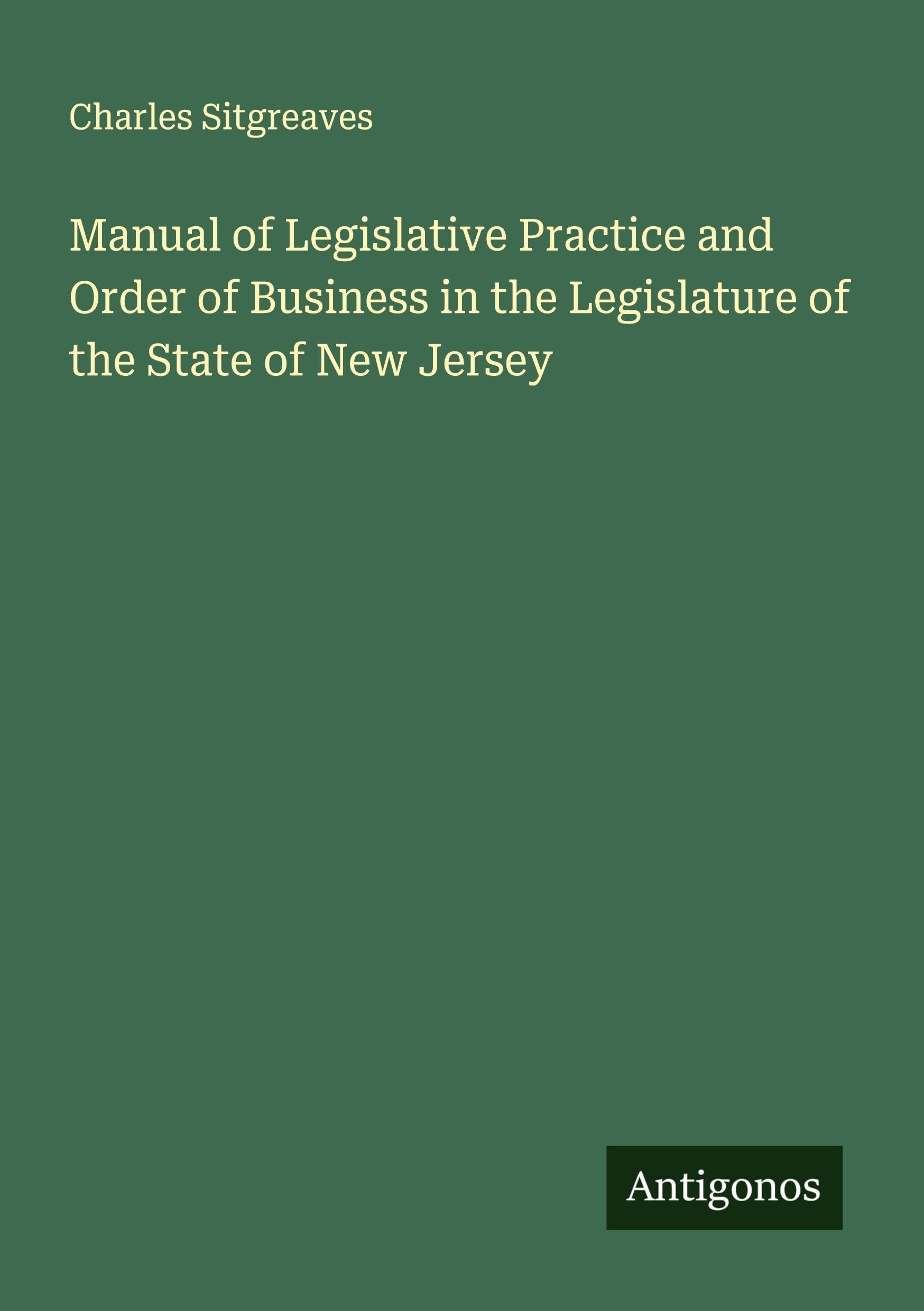 Manual of Legislative Practice and Order of Business in the Legislature of the State of New Jersey Classics