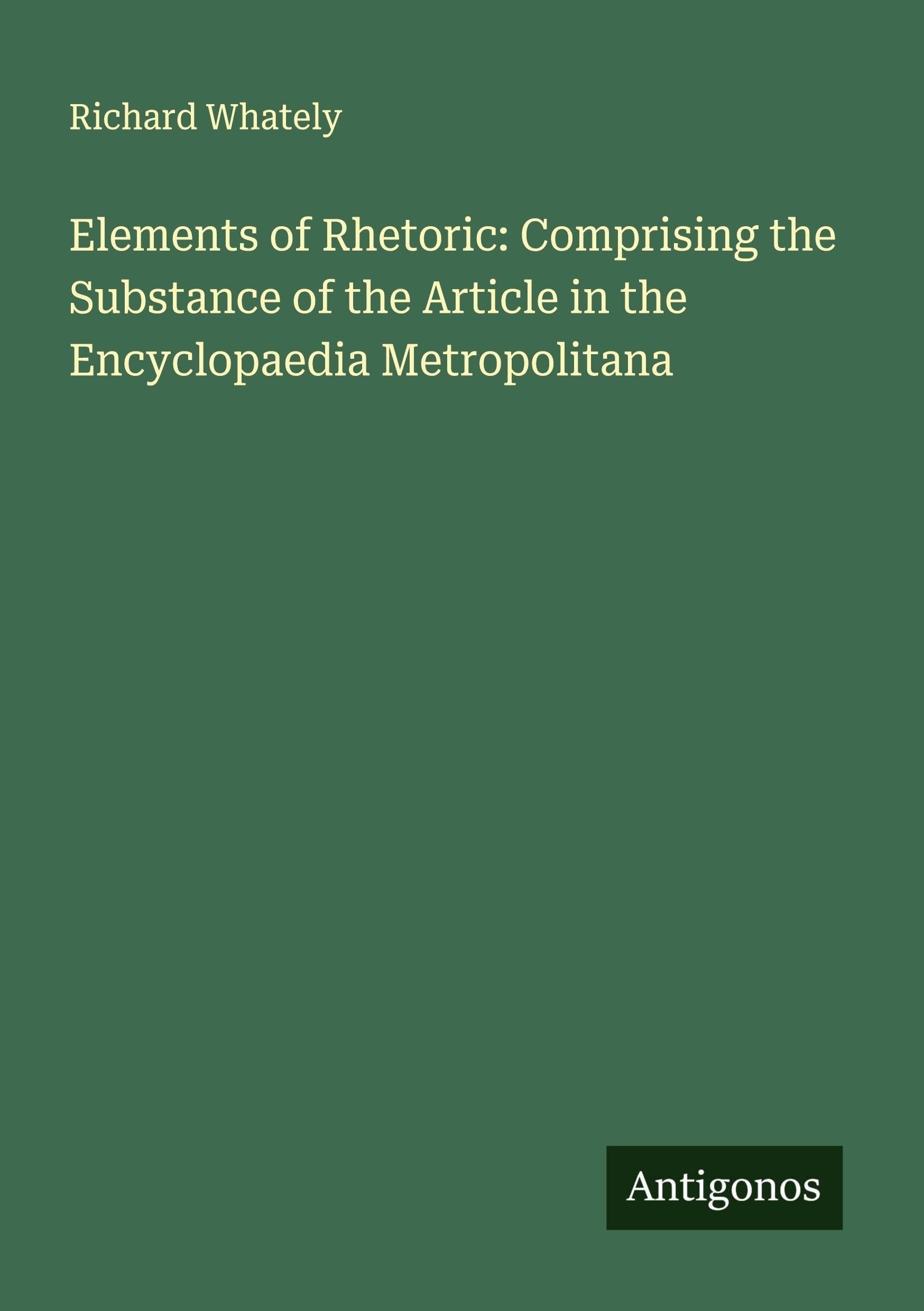 Elements of Rhetoric: Comprising the Substance of the Article in the Encyclopaedia Metropolitana Classics