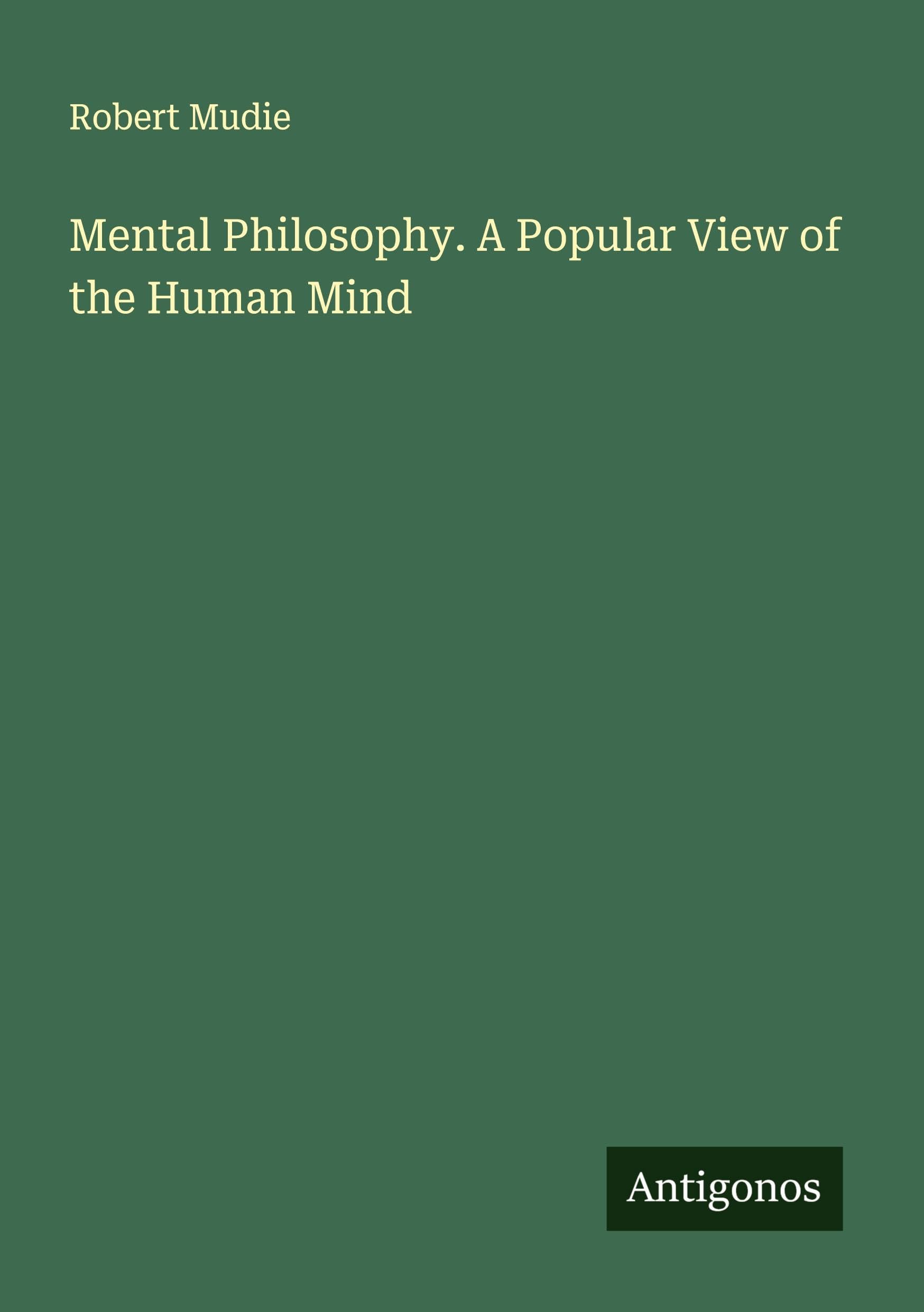 Mental Philosophy. A Popular View of the Human Mind Classics
