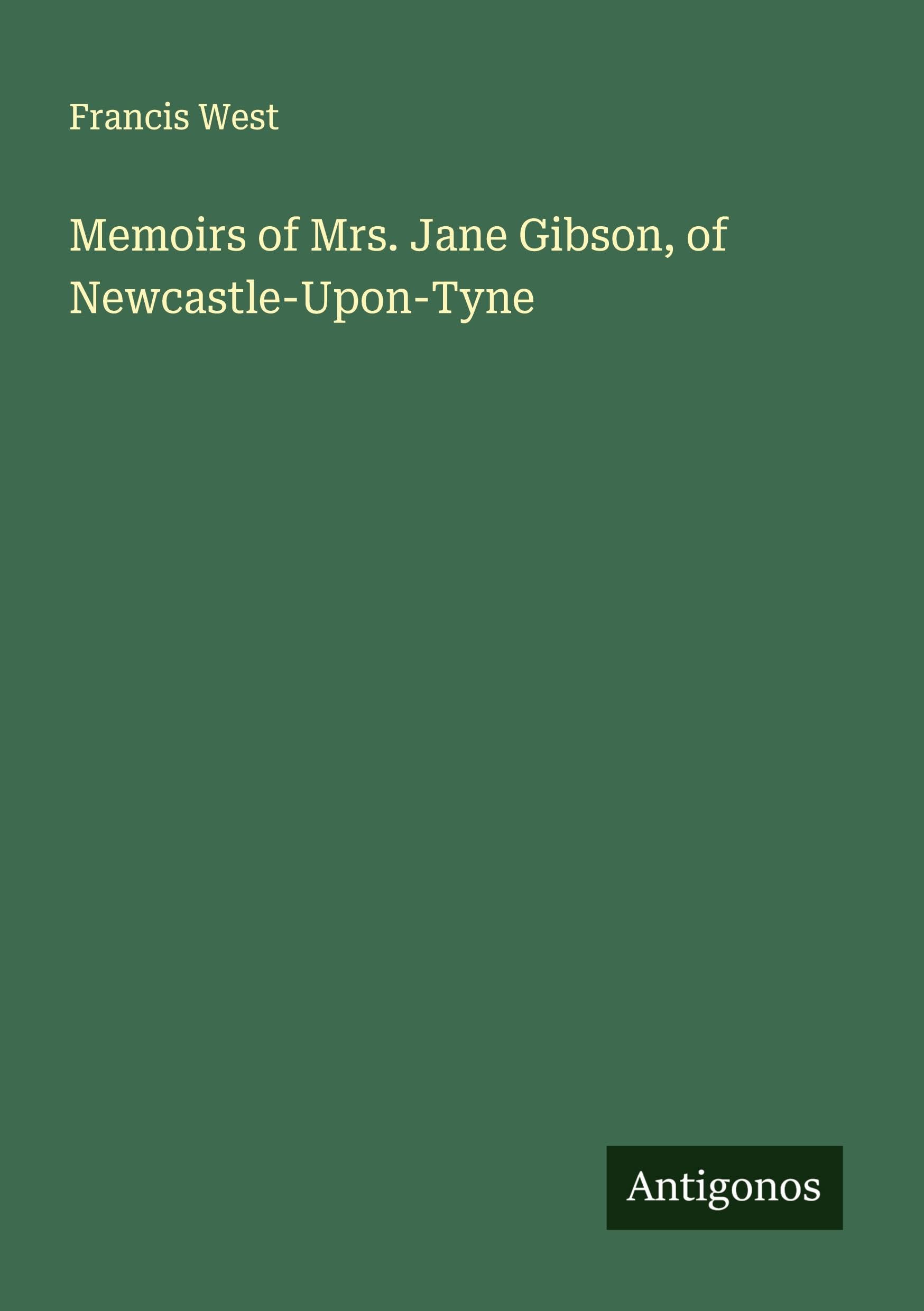 Memoirs of Mrs. Jane Gibson, of Newcastle-Upon-Tyne Classics