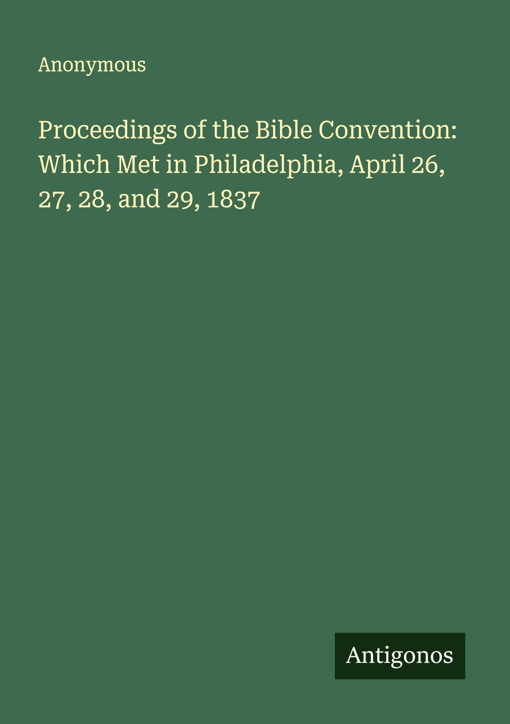 Proceedings of the Bible Convention: Which Met in Philadelphia, April 26, 27, 28, and 29, 1837 Classics