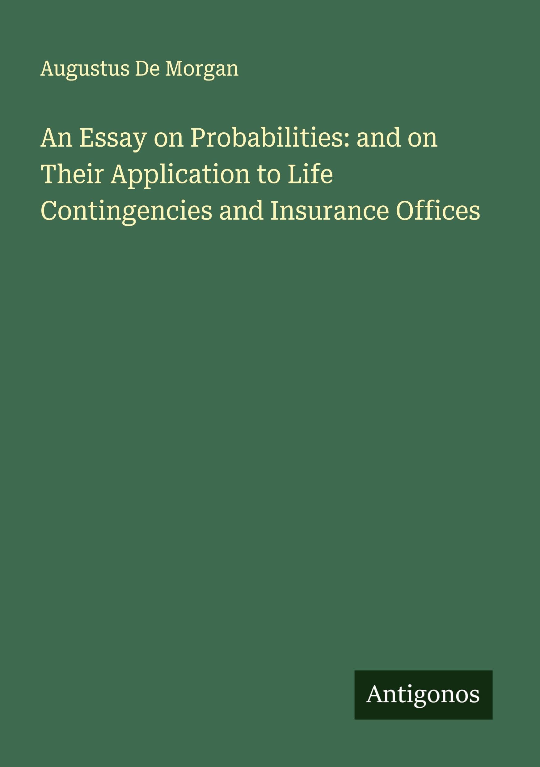An Essay on Probabilities: and on Their Application to Life Contingencies and Insurance Offices Classics