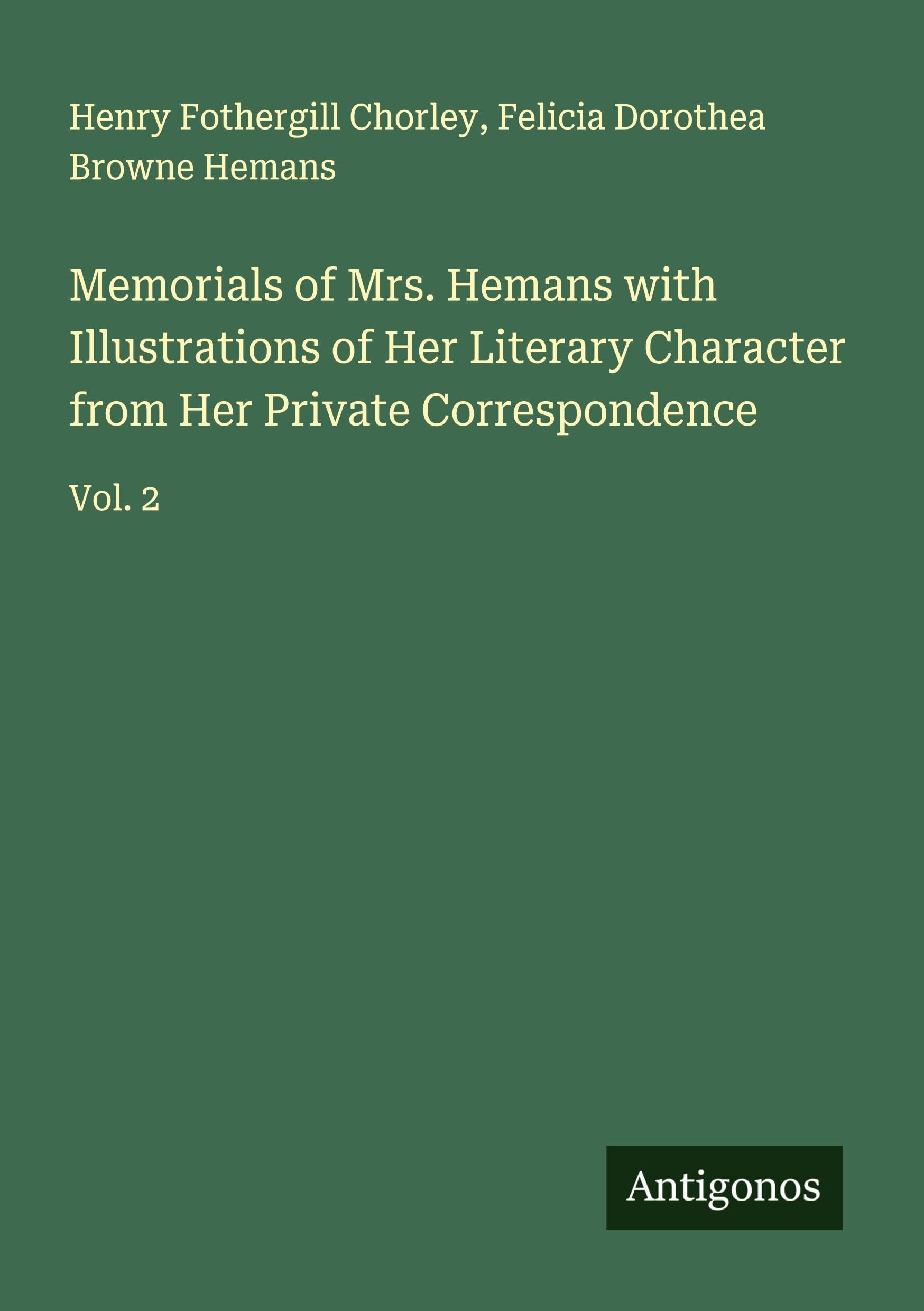 Memorials of Mrs. Hemans with Illustrations of Her Literary Character from Her Private Correspondence Classics