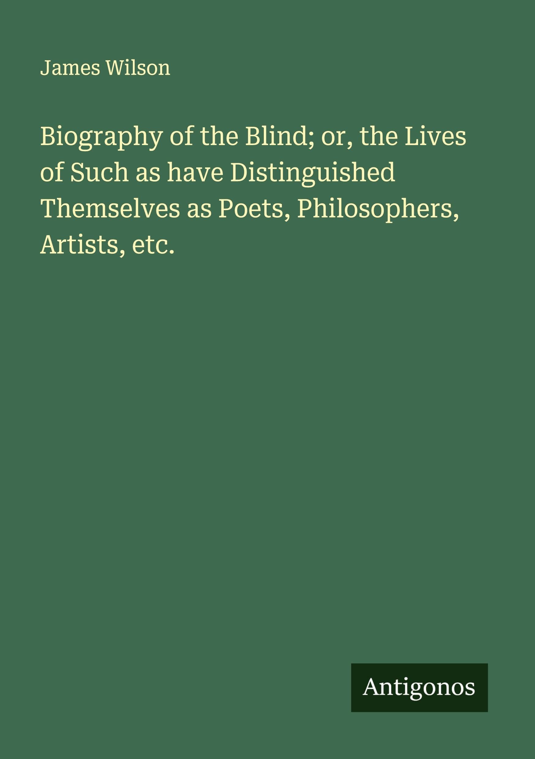 Biography of the Blind; or, the Lives of Such as have Distinguished Themselves as Poets, Philosophers, Artists, etc. Classics