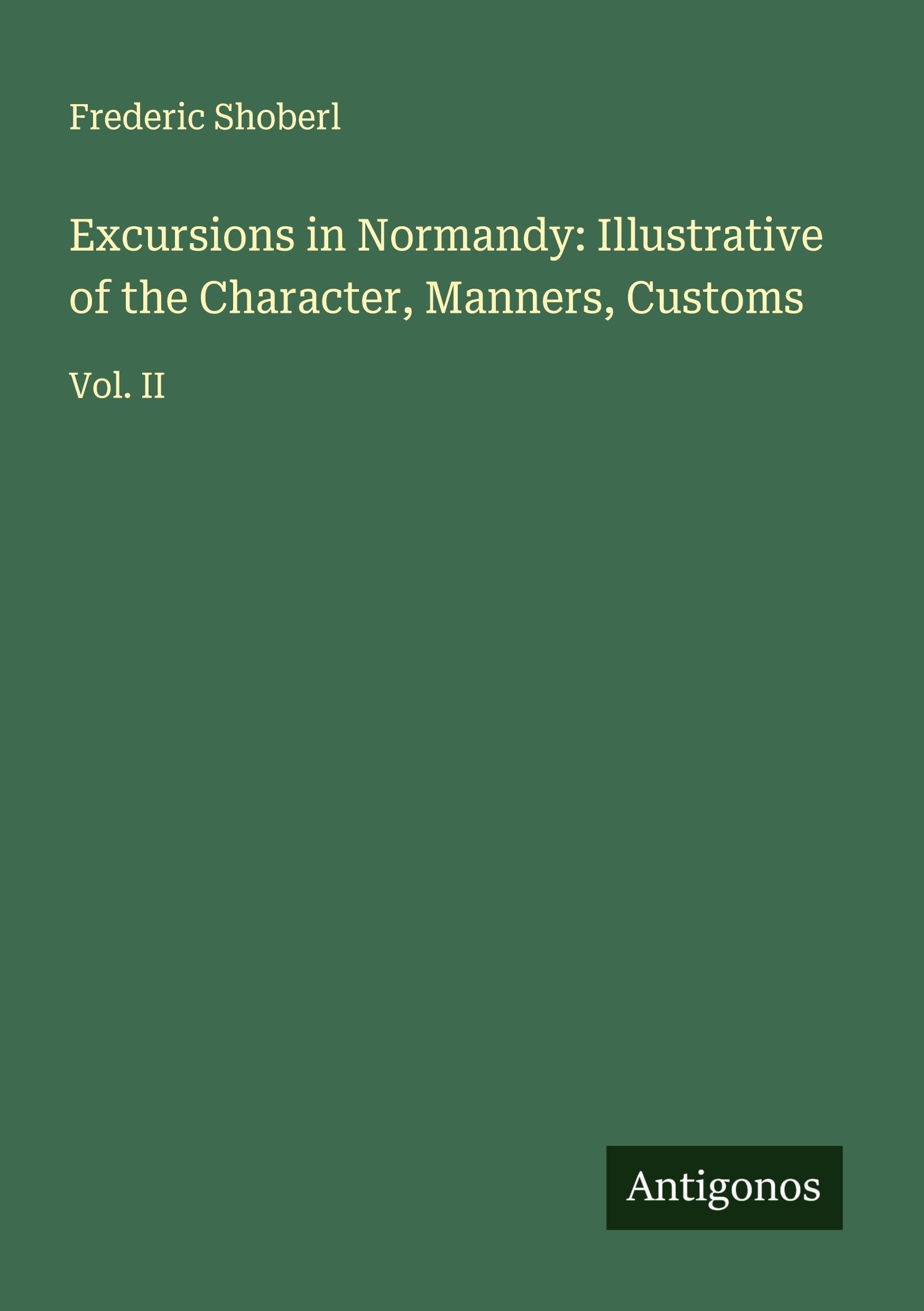 Excursions in Normandy: Illustrative of the Character, Manners, Customs Classics