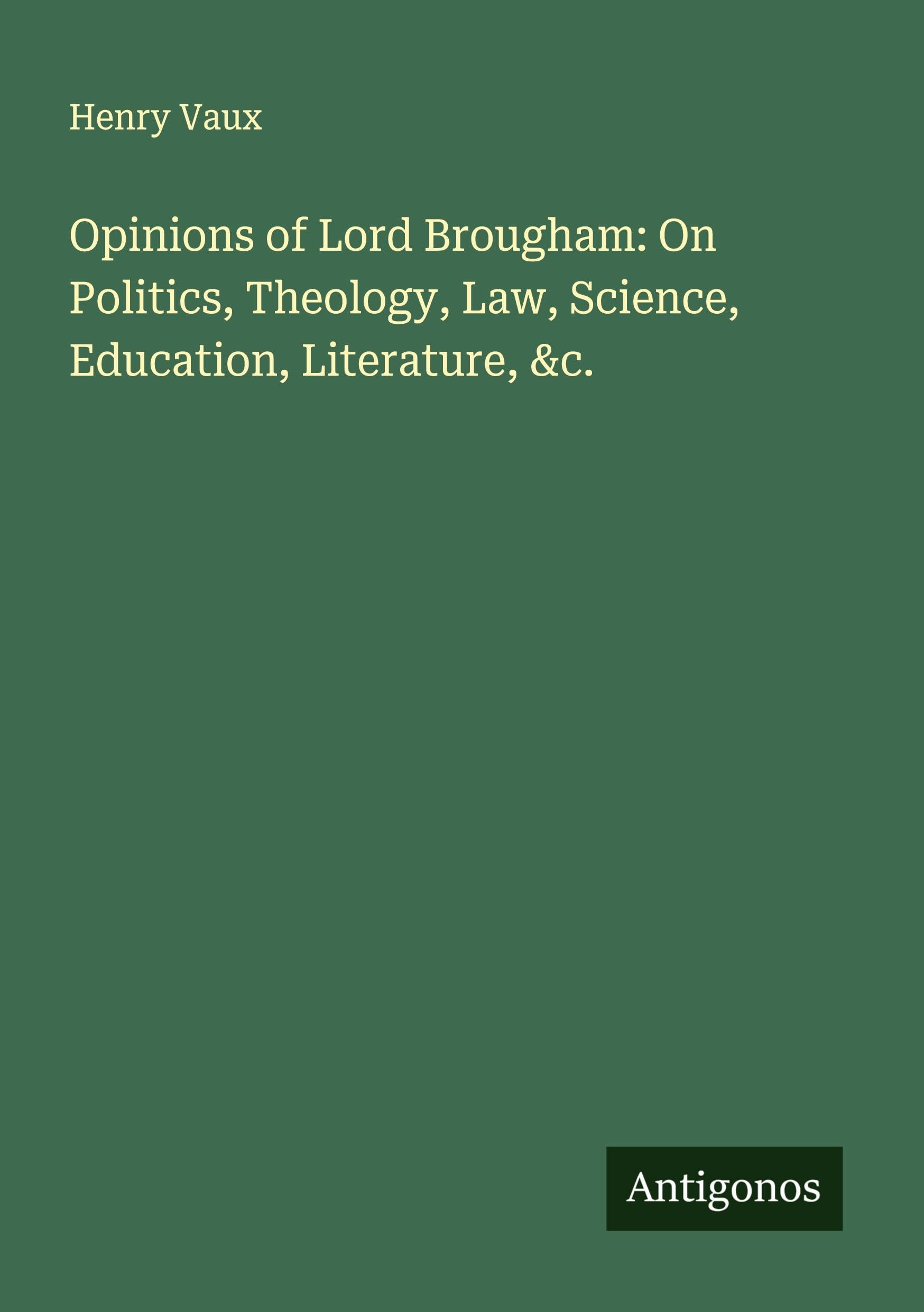 Opinions of Lord Brougham: On Politics, Theology, Law, Science, Education, Literature, &c. Classics