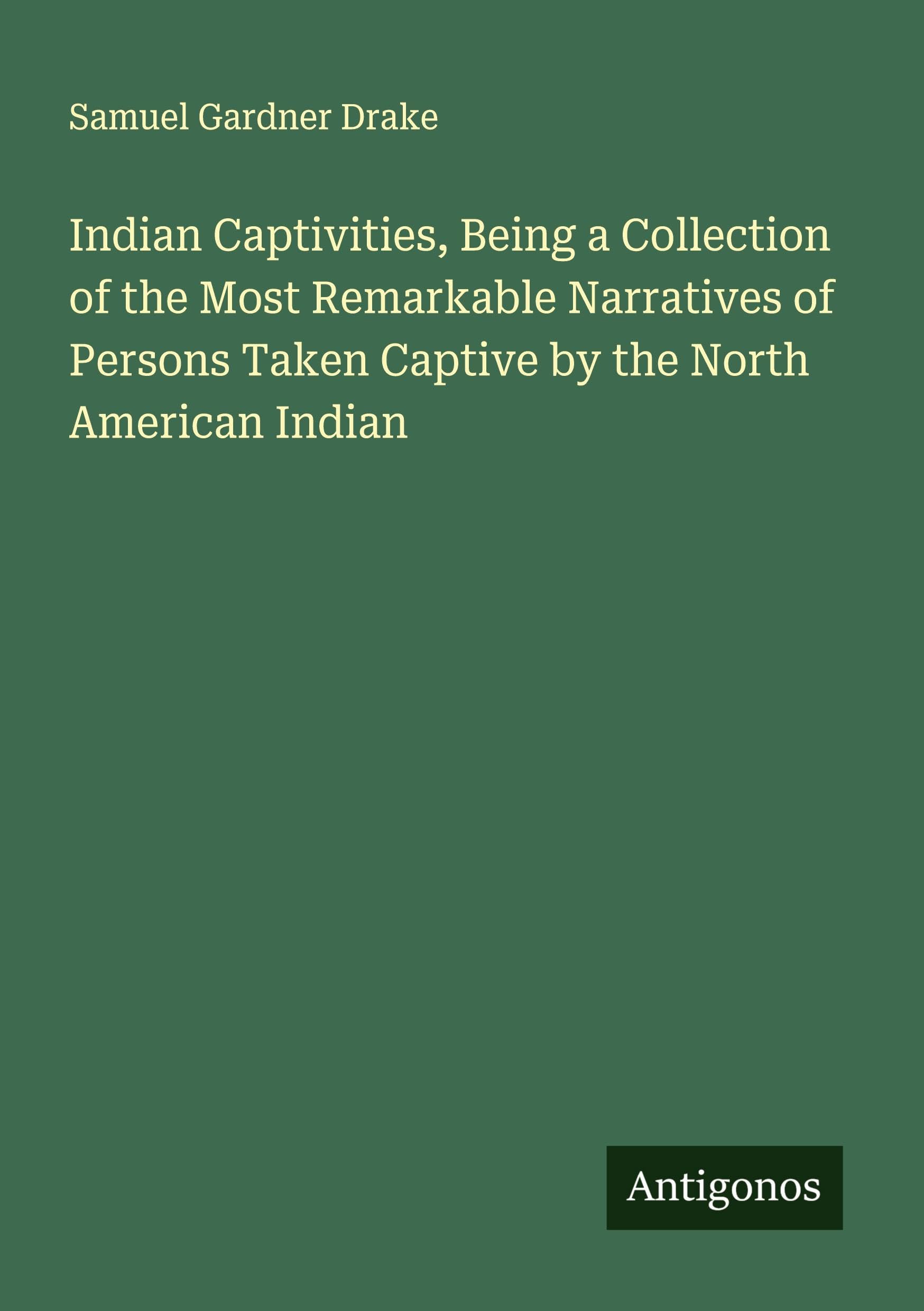 Indian Captivities, Being a Collection of the Most Remarkable Narratives of Persons Taken Captive by the North American Indian Classics