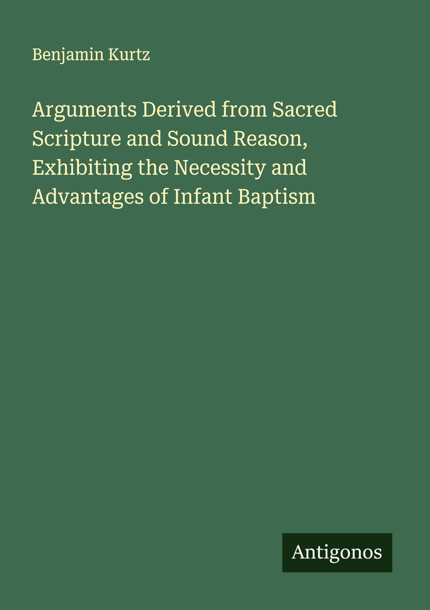 Arguments Derived from Sacred Scripture and Sound Reason, Exhibiting the Necessity and Advantages of Infant Baptism Classics