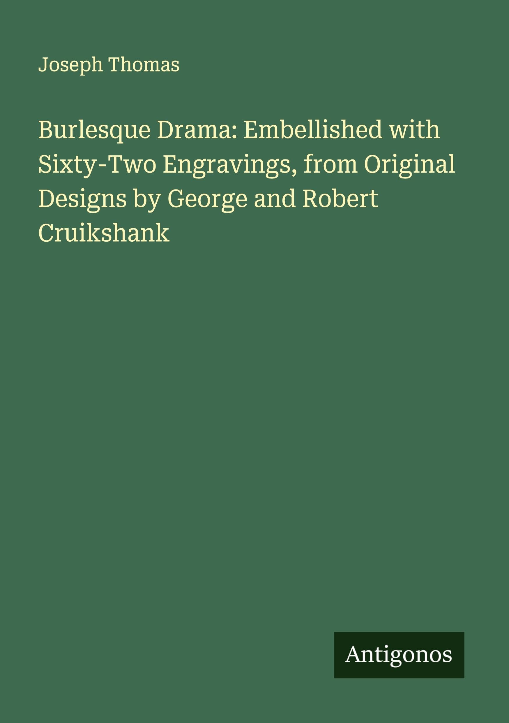 Burlesque Drama: Embellished with Sixty-Two Engravings, from Original Designs by George and Robert Cruikshank Classics