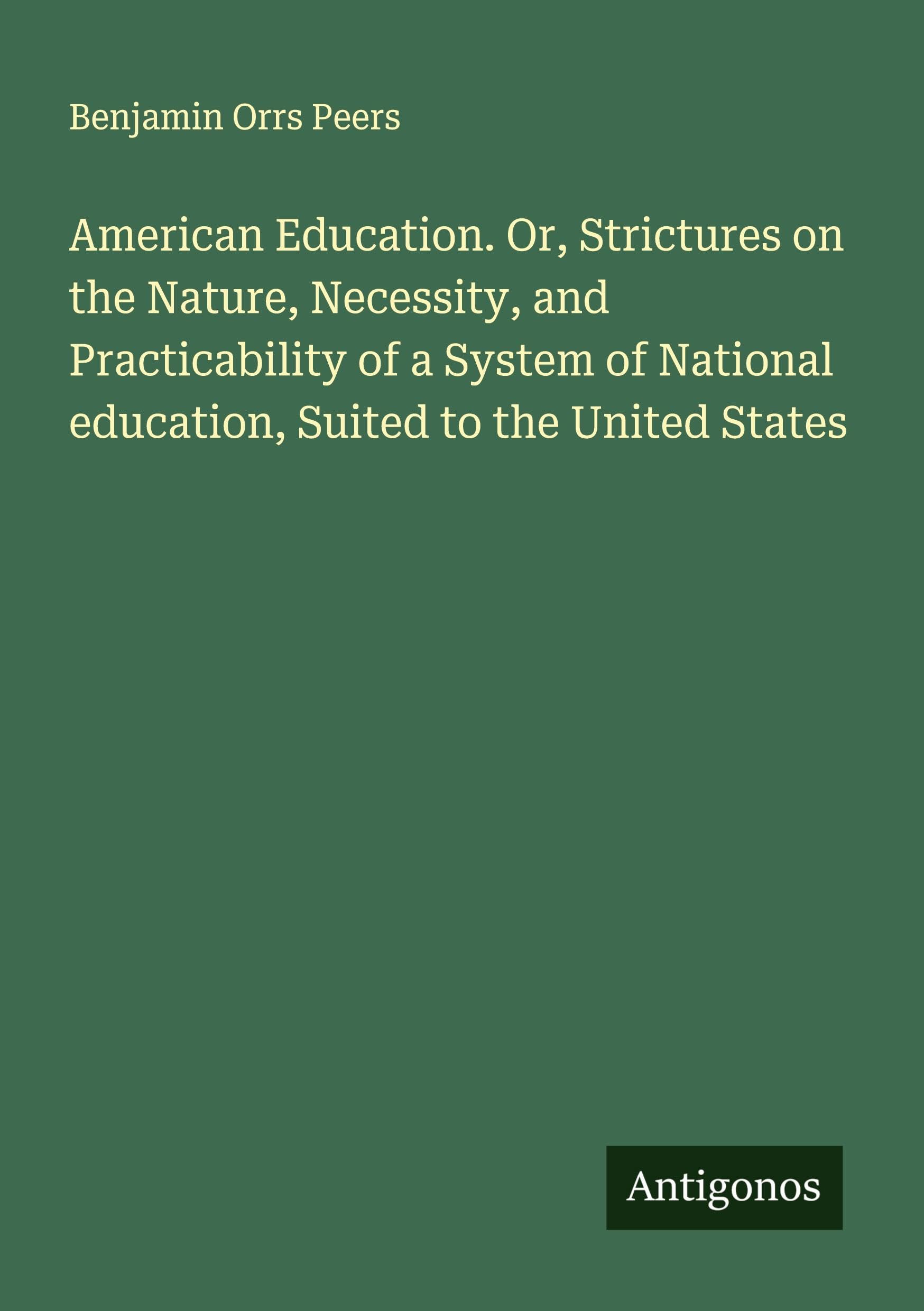 American Education. Or, Strictures on the Nature, Necessity, and Practicability of a System of National education, Suited to the United States Classics