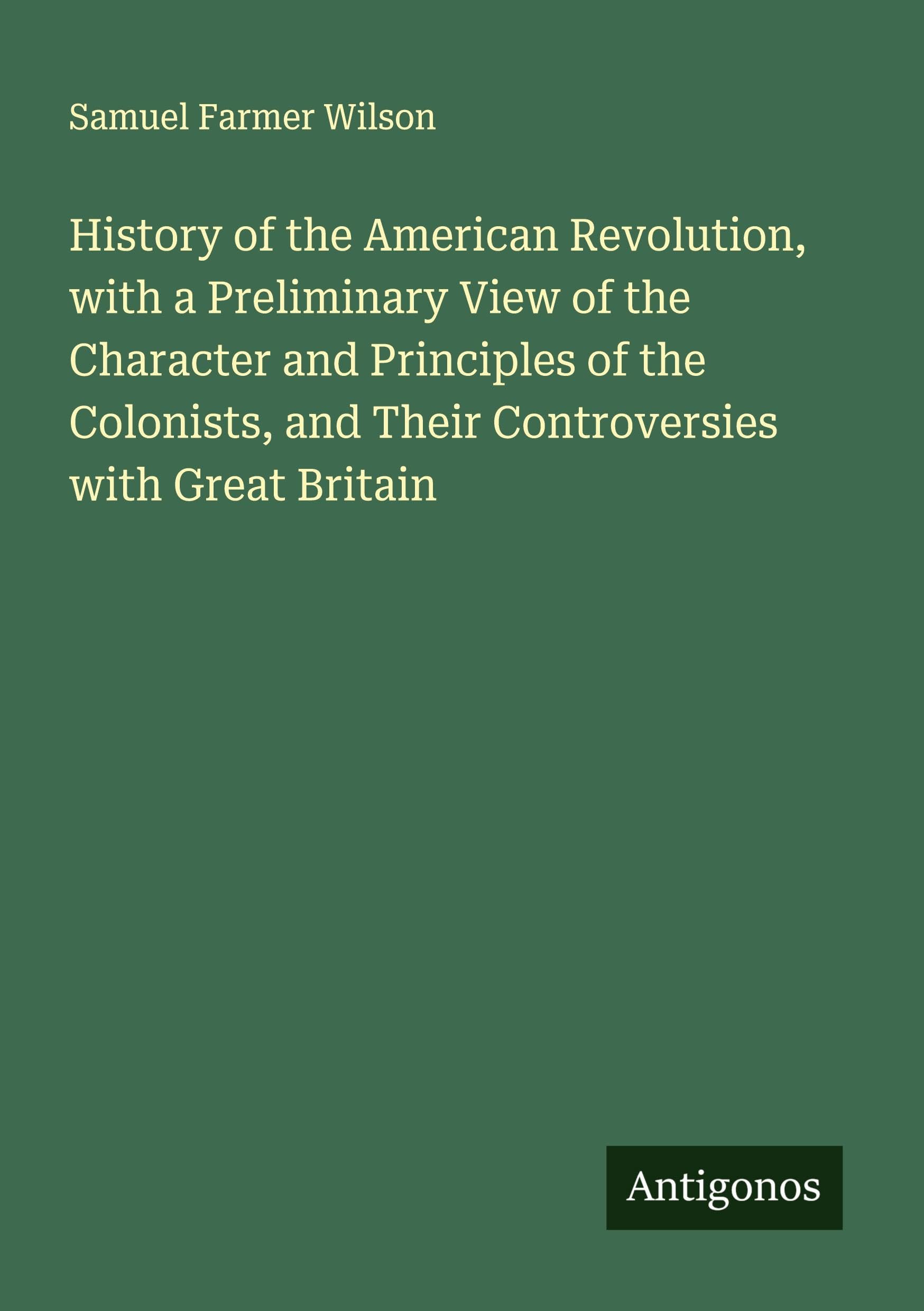 History of the American Revolution, with a Preliminary View of the Character and Principles of the Colonists, and Their Controversies with Great Britain Classics
