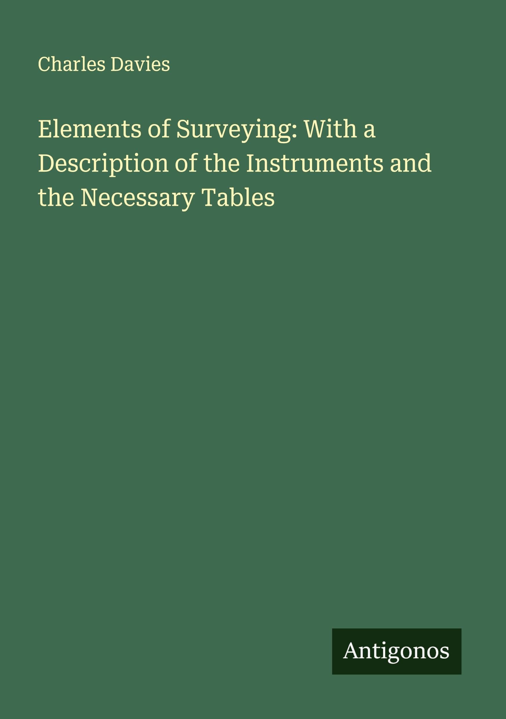 Elements of Surveying: With a Description of the Instruments and the Necessary Tables Classics