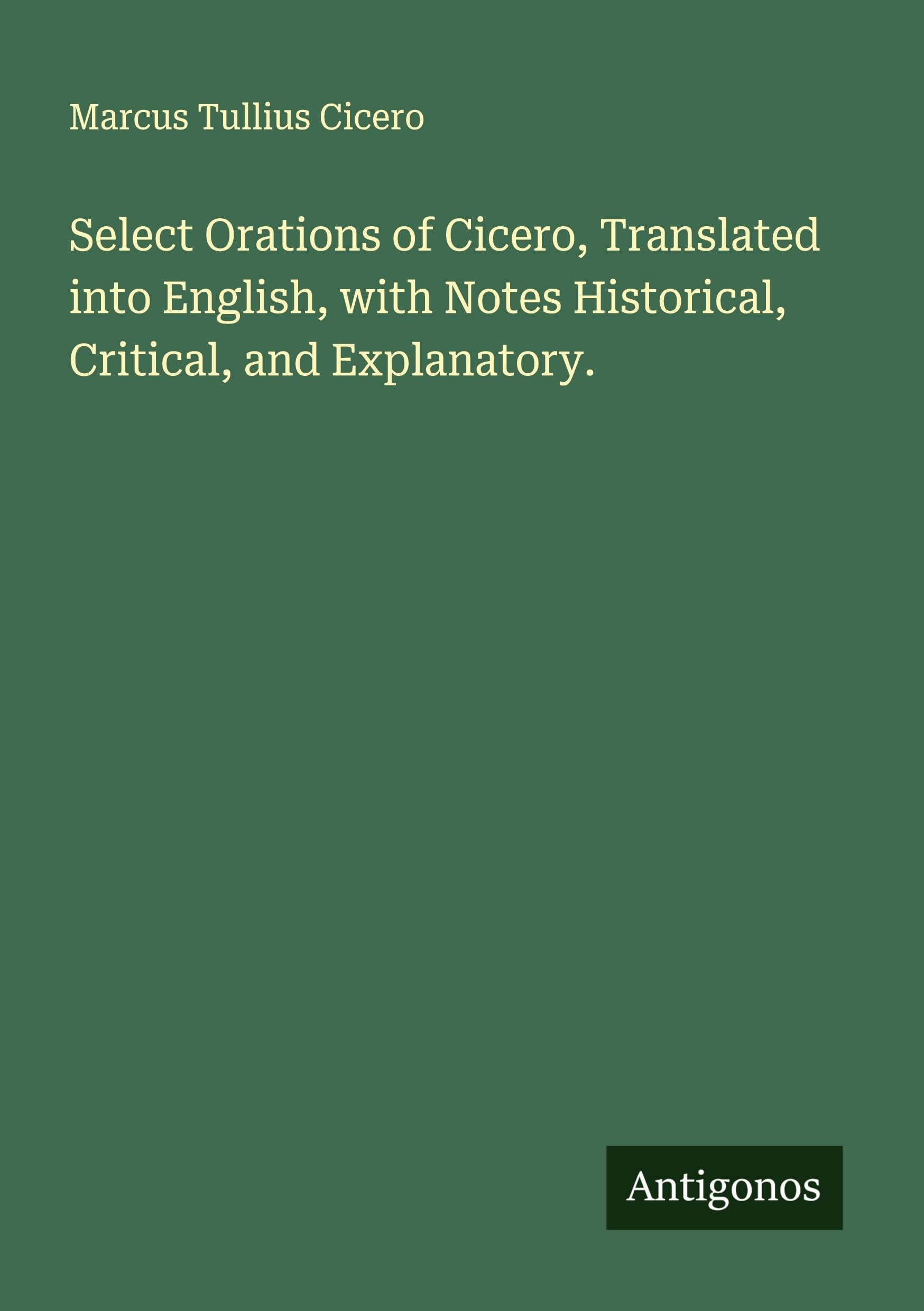 Select Orations of Cicero, Translated into English, with Notes Historical, Critical, and Explanatory. Classics