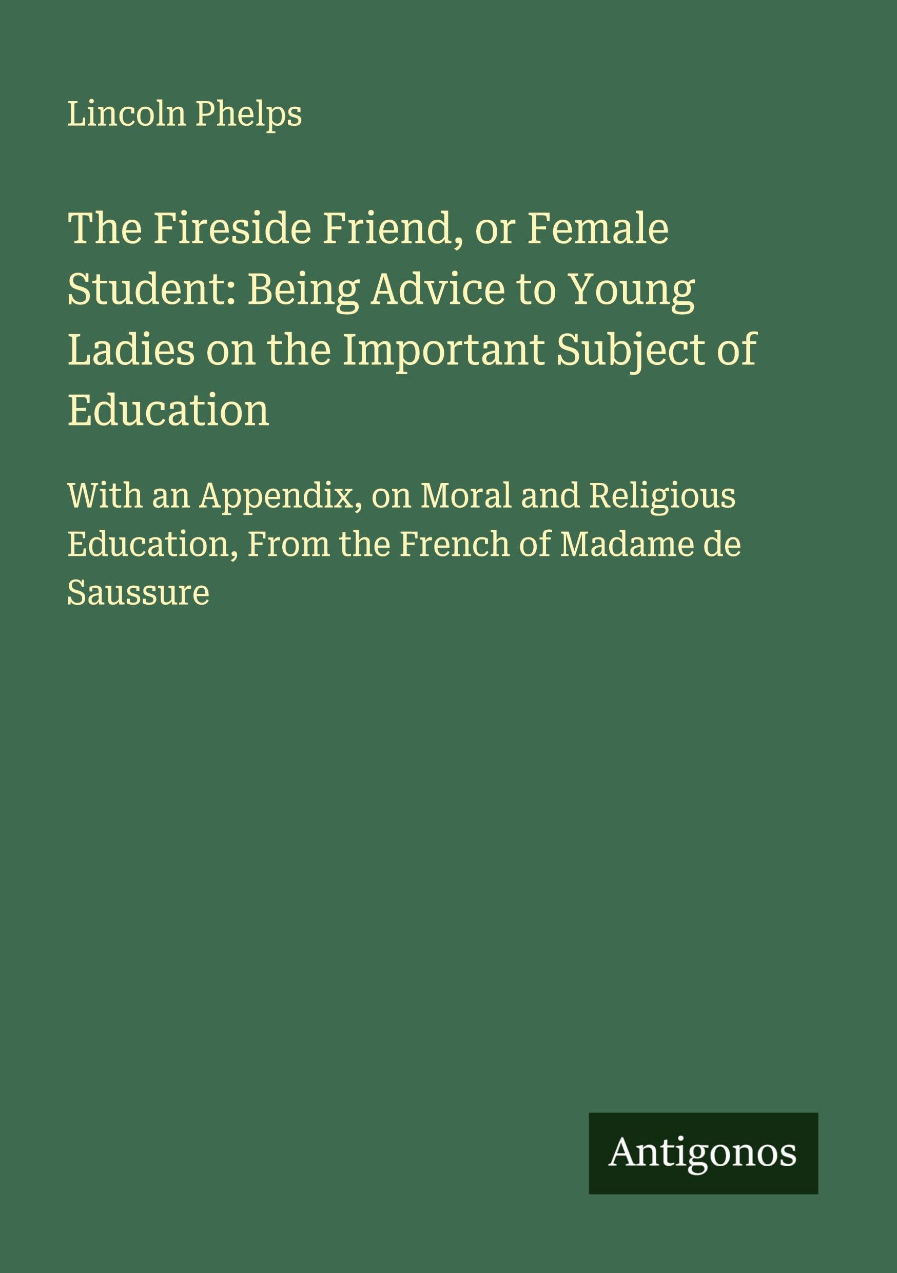 The Fireside Friend, or Female Student: Being Advice to Young Ladies on the Important Subject of Education Classics