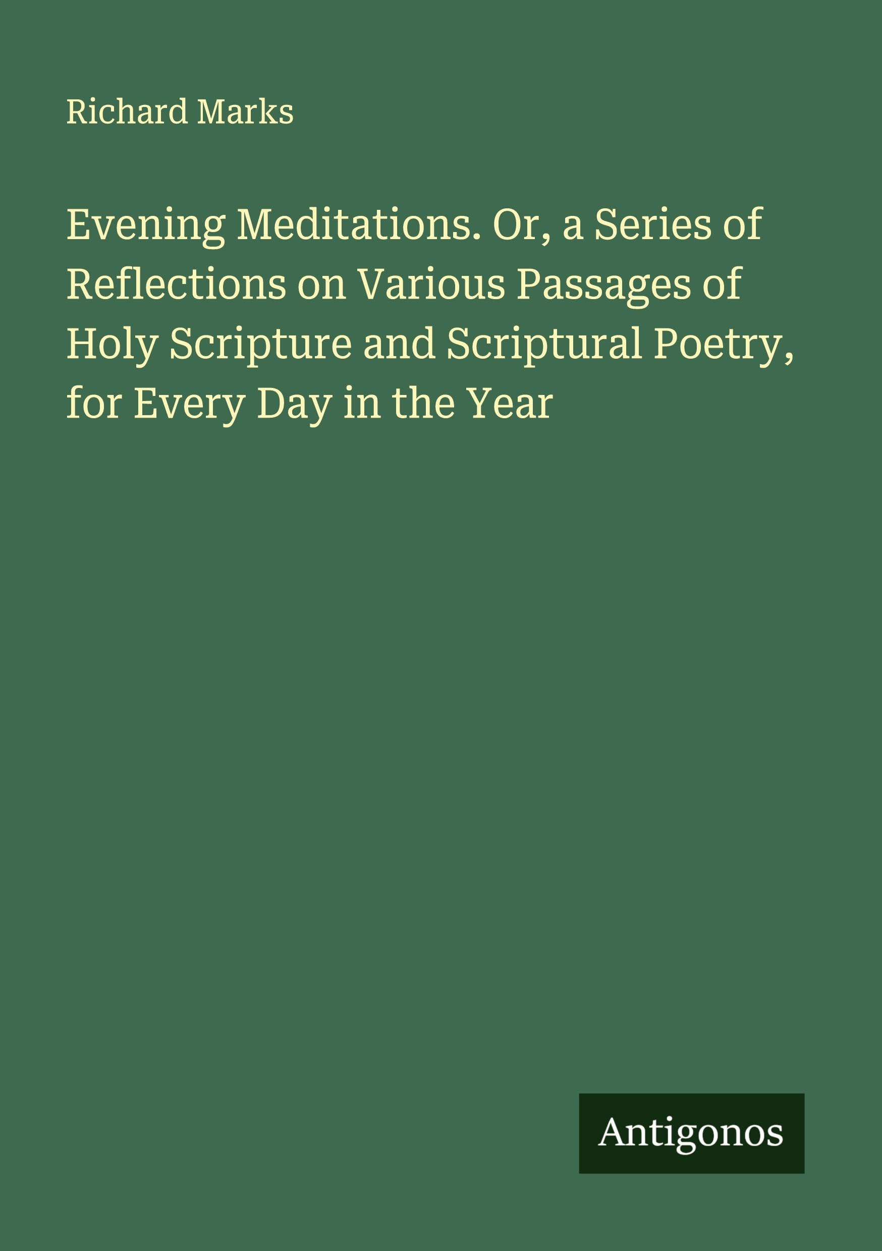 Evening Meditations. Or, a Series of Reflections on Various Passages of Holy Scripture and Scriptural Poetry, for Every Day in the Year Classics