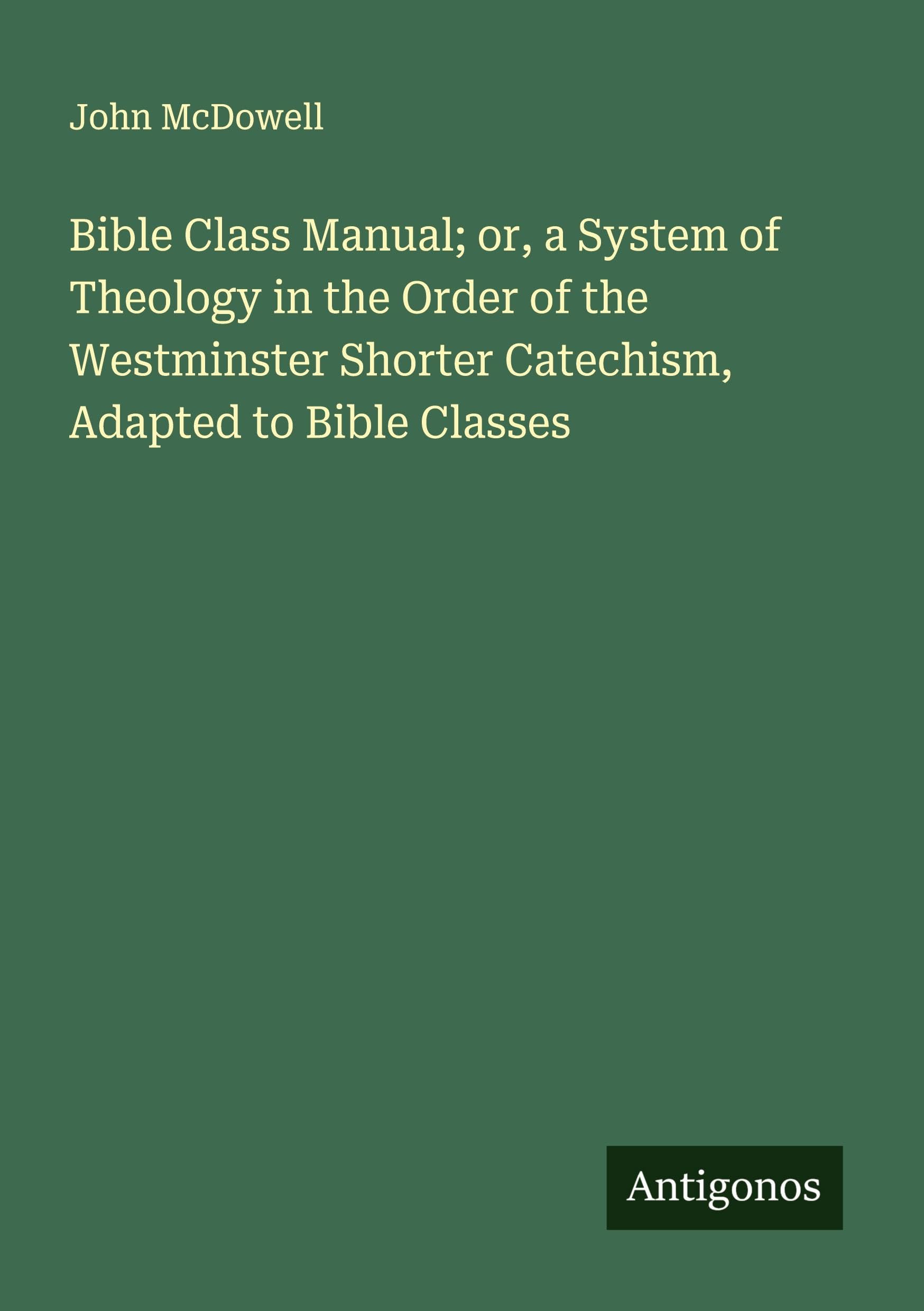 Bible Class Manual; or, a System of Theology in the Order of the Westminster Shorter Catechism, Adapted to Bible Classes Classics