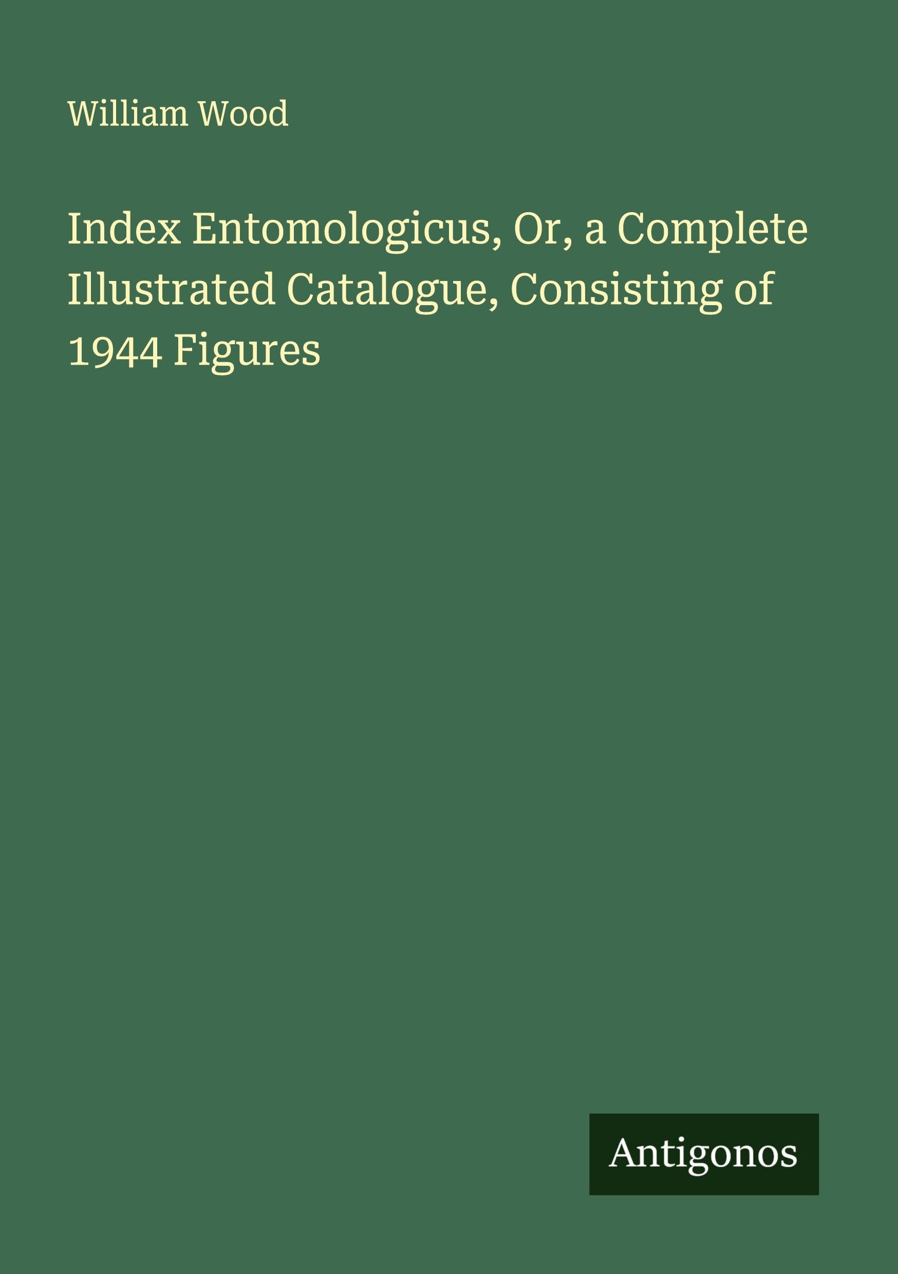 Index Entomologicus, Or, a Complete Illustrated Catalogue, Consisting of 1944 Figures Classics