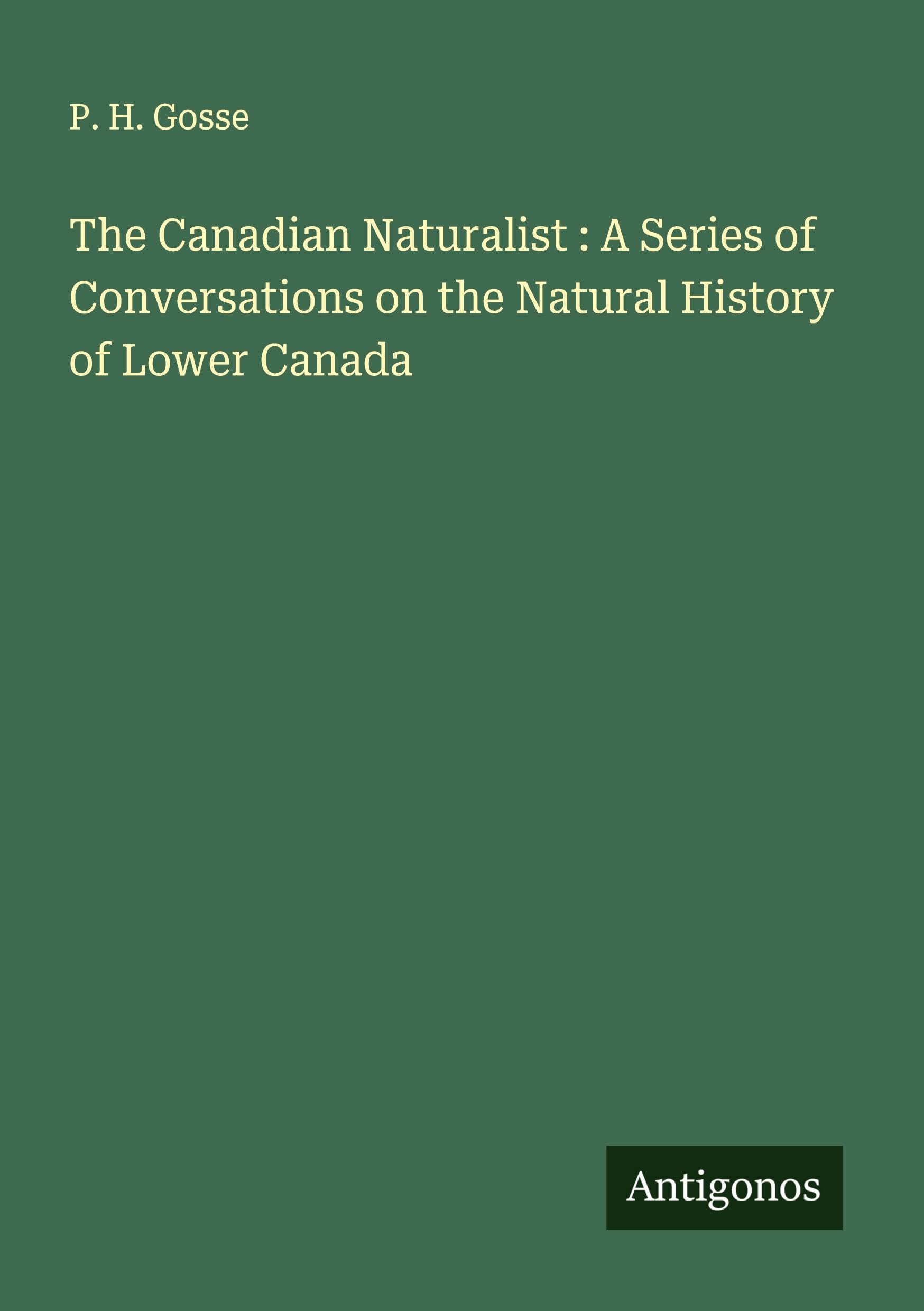 The Canadian Naturalist : A Series of Conversations on the Natural History of Lower Canada Classics