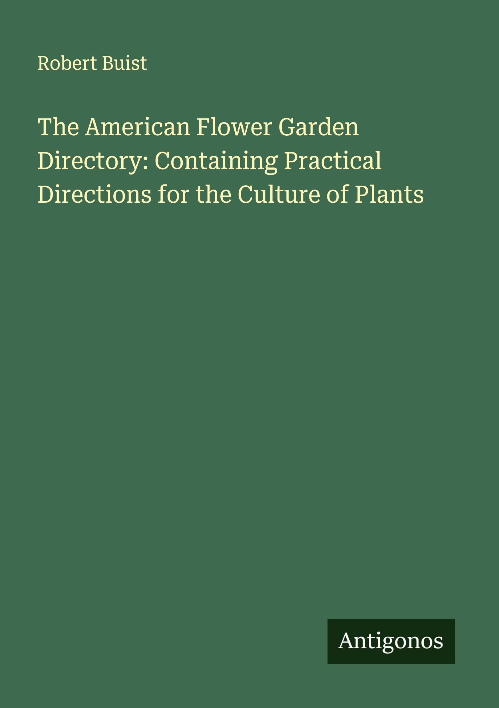 The American Flower Garden Directory: Containing Practical Directions for the Culture of Plants Classics