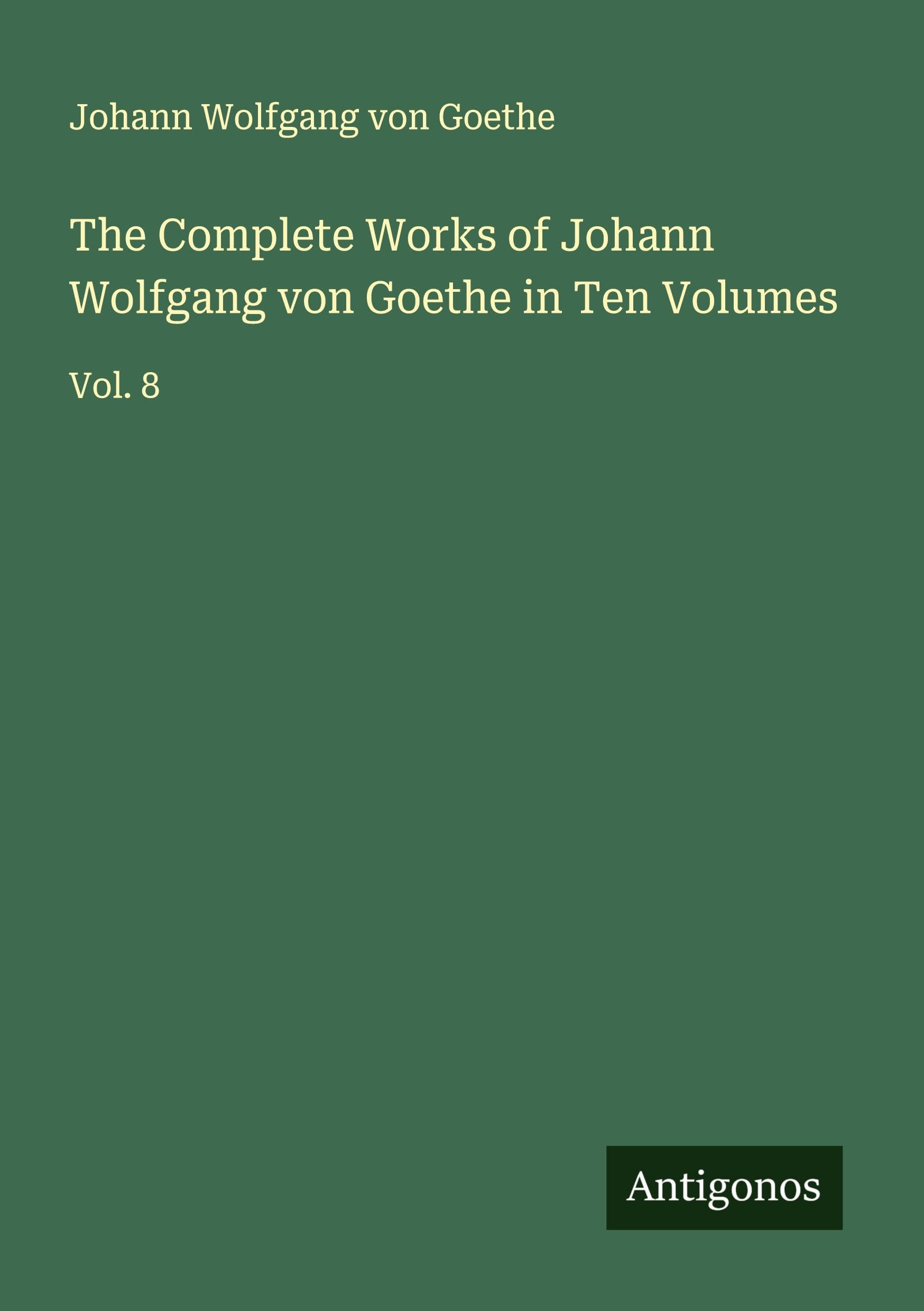 The Complete Works of Johann Wolfgang von Goethe in Ten Volumes Classics