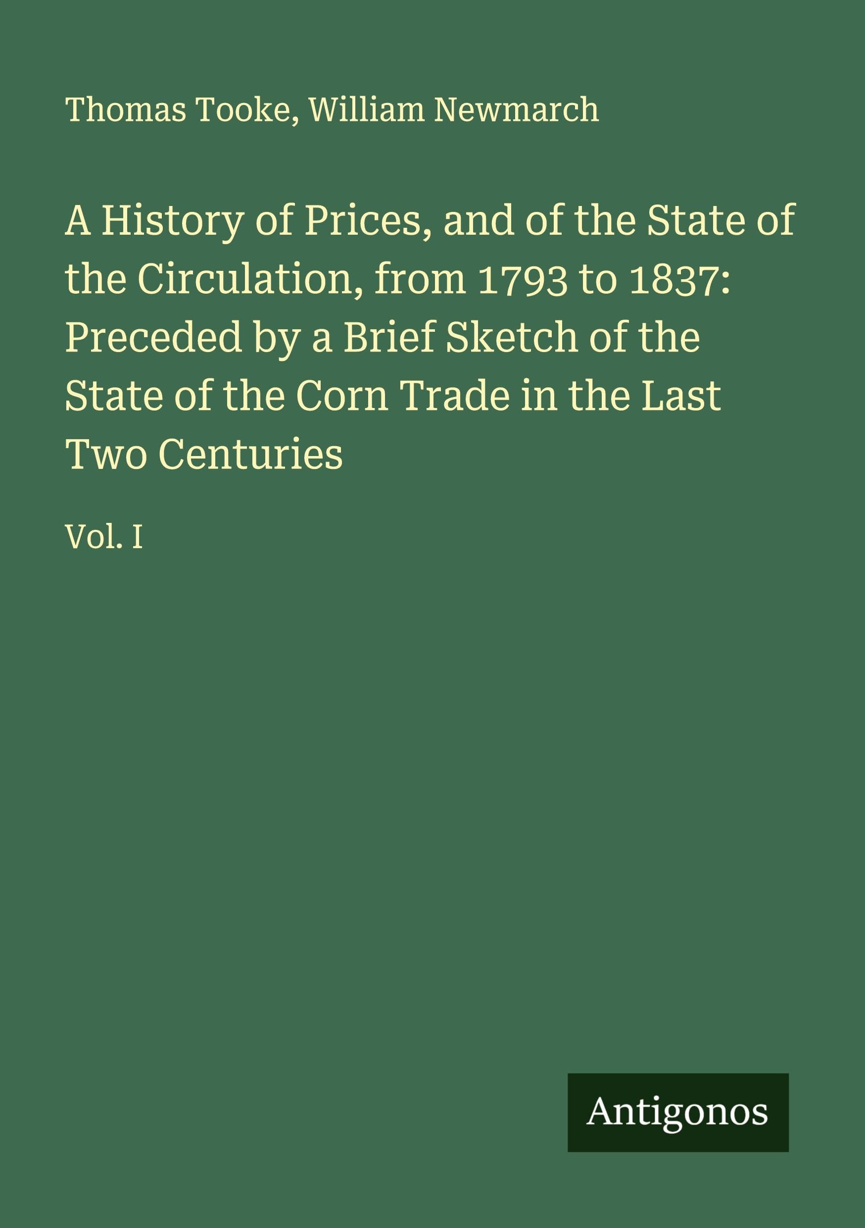 A History of Prices, and of the State of the Circulation, from 1793 to 1837: Preceded by a Brief Sketch of the State of the Corn Trade in the Last Two Centuries Classics
