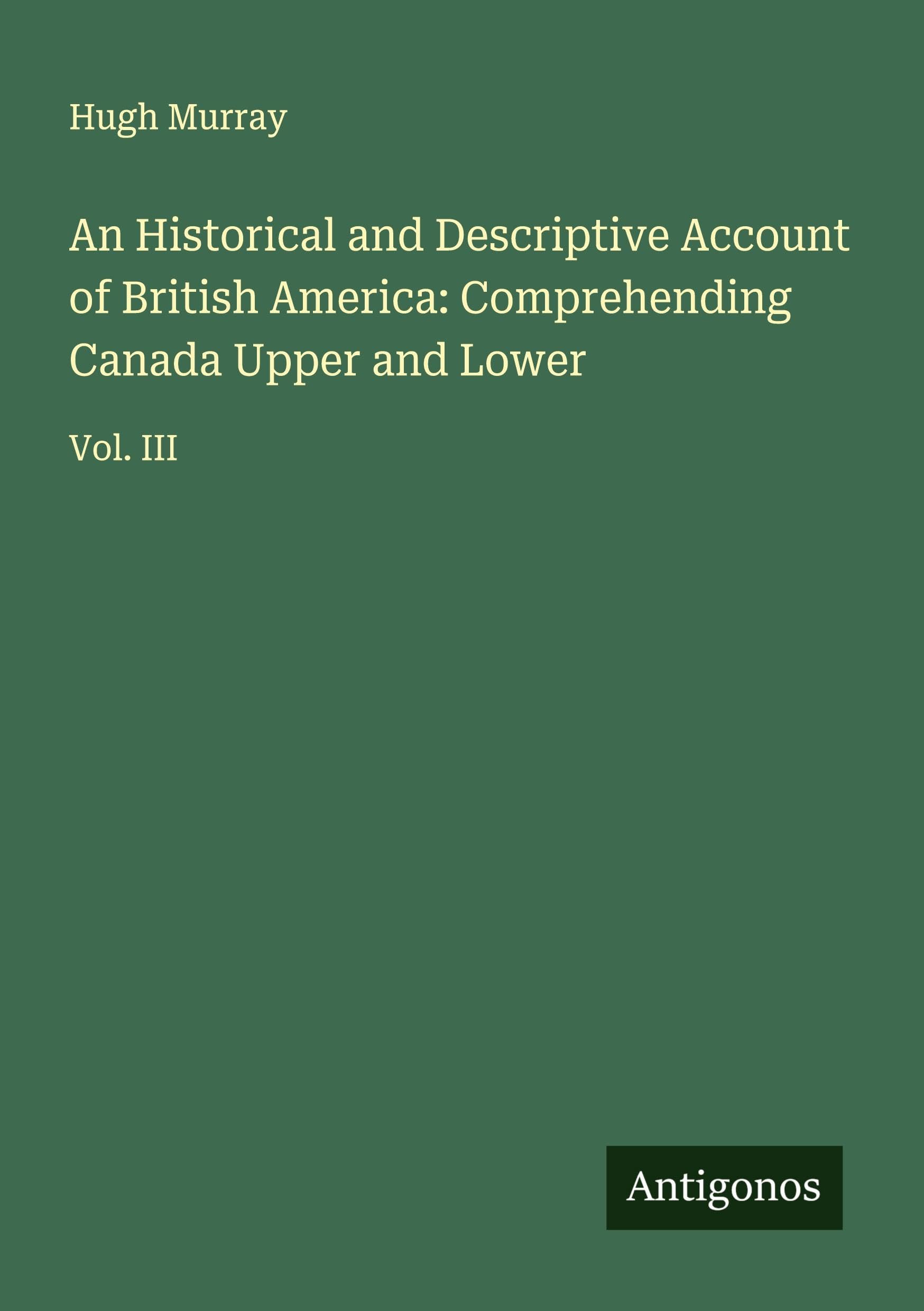 An Historical and Descriptive Account of British America: Comprehending Canada Upper and Lower Classics