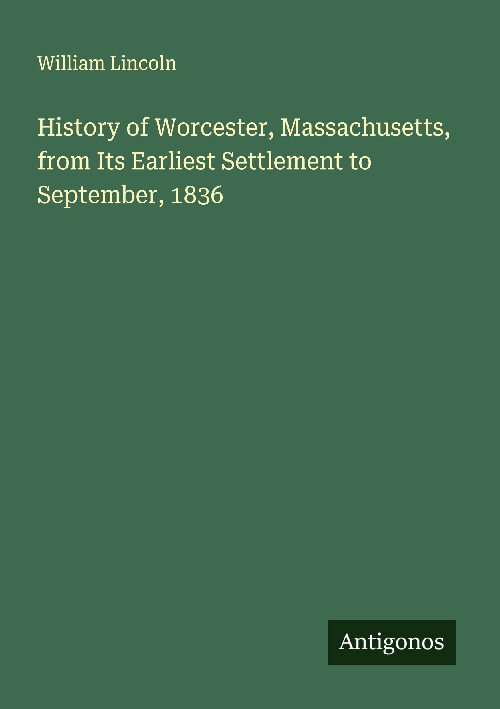 History of Worcester, Massachusetts, from Its Earliest Settlement to September, 1836 Classics