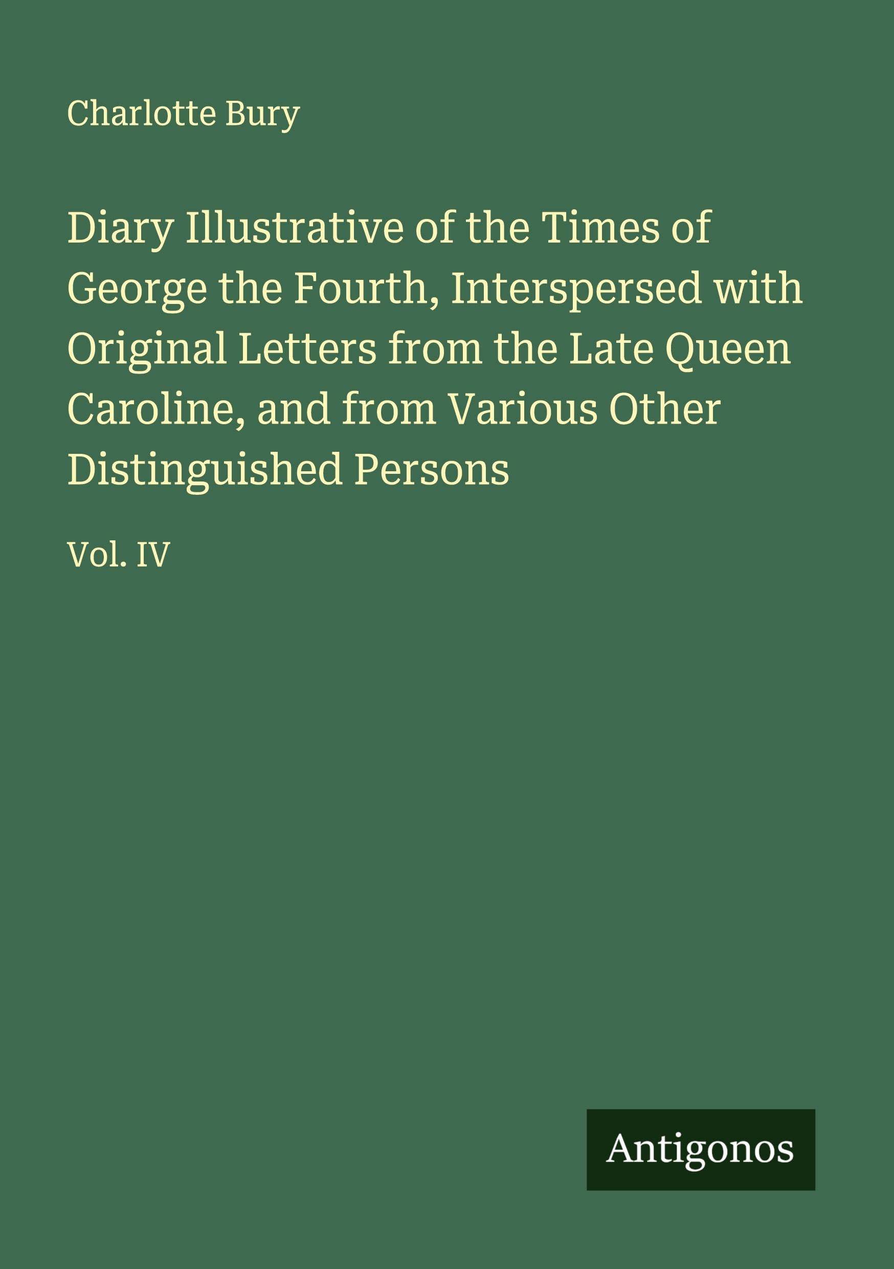 Diary Illustrative of the Times of George the Fourth, Interspersed with Original Letters from the Late Queen Caroline, and from Various Other Distinguished Persons Classics