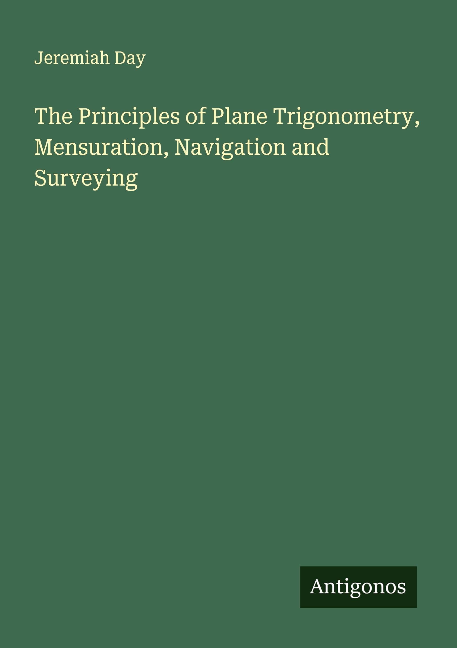 The Principles of Plane Trigonometry, Mensuration, Navigation and Surveying Classics